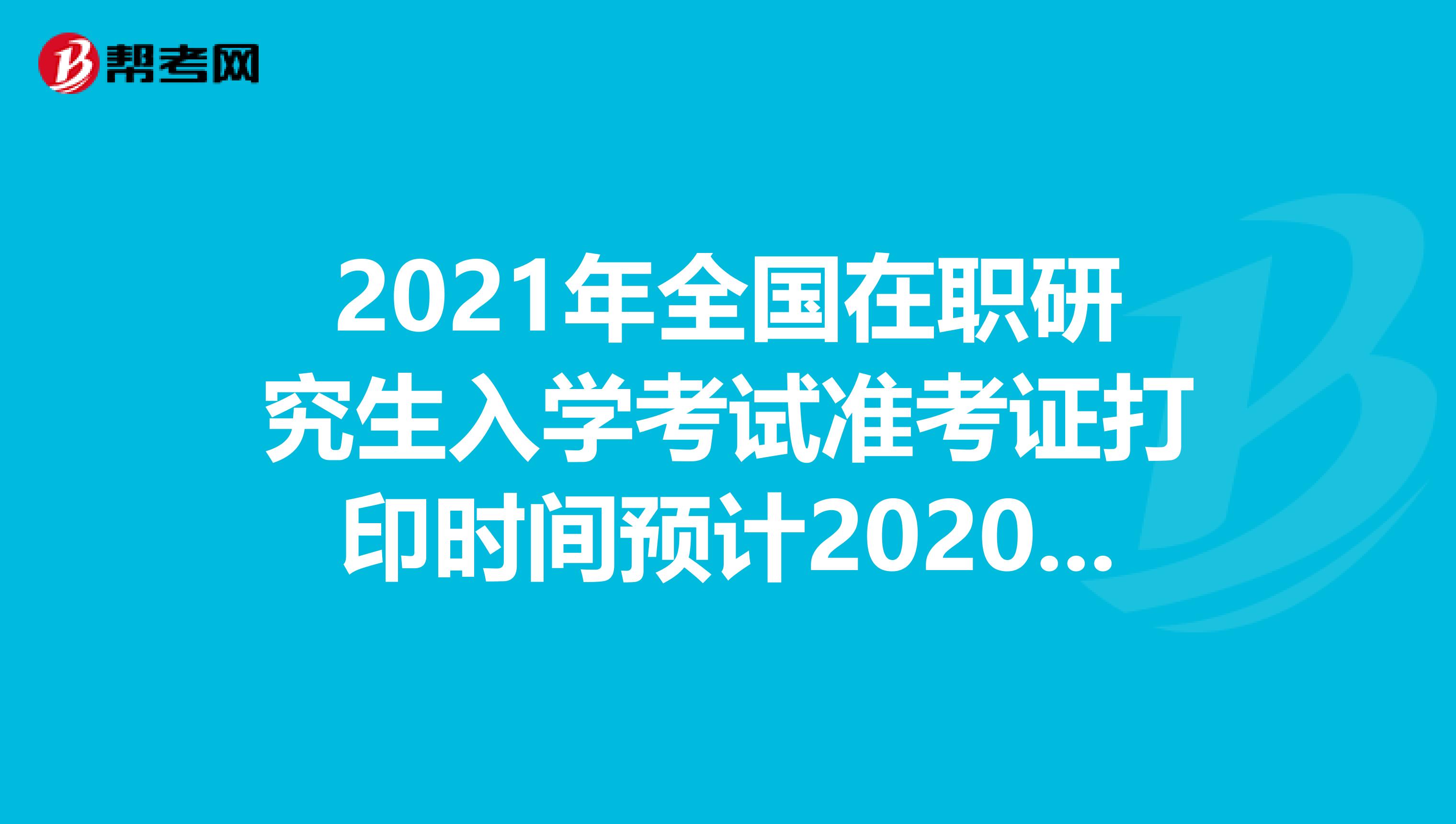 2021年全国在职研究生入学考试准考证打印时间预计2020年12月中旬