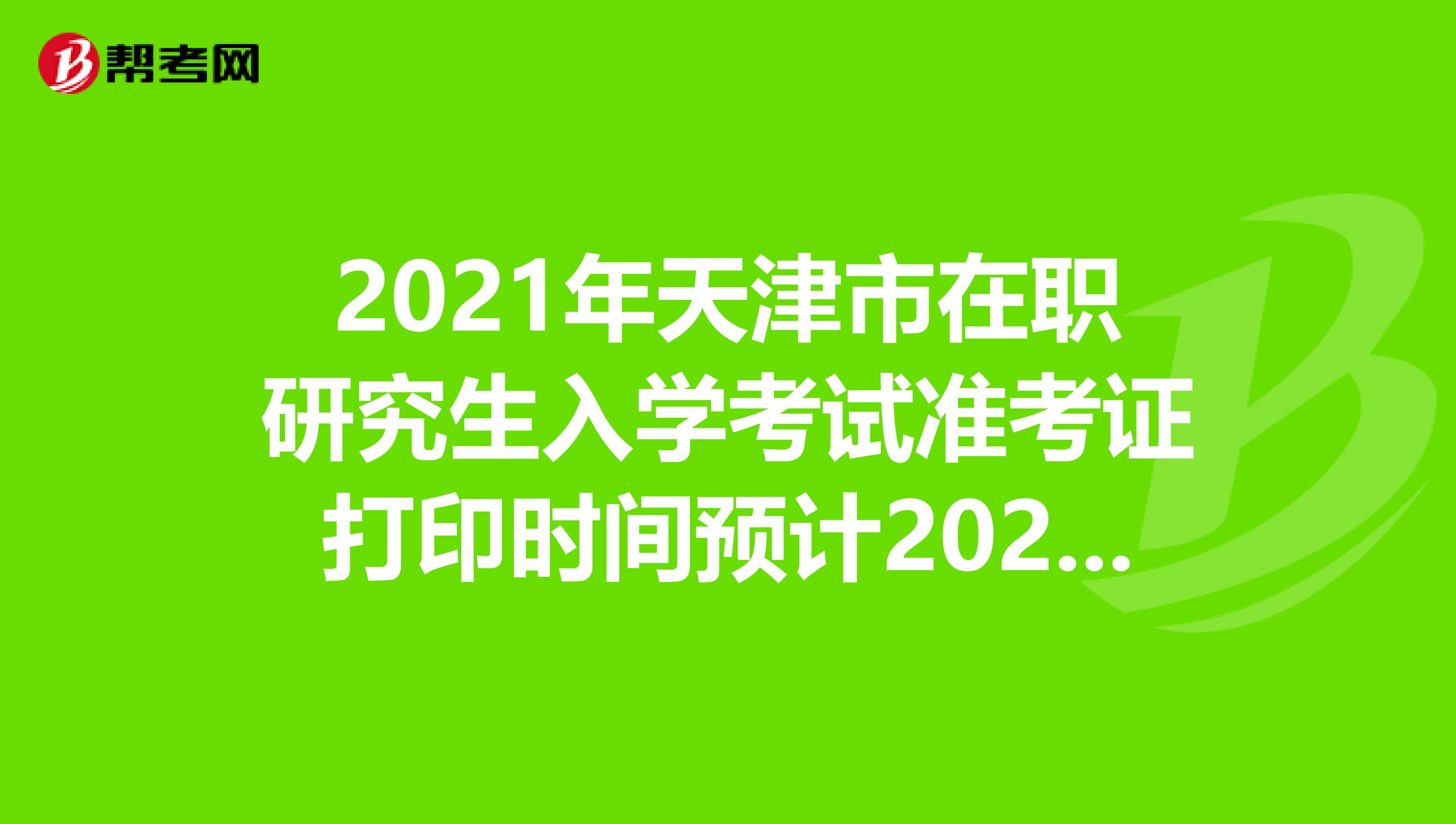 2021年天津市在职研究生入学考试准考证打印时间预计2020年12月中旬