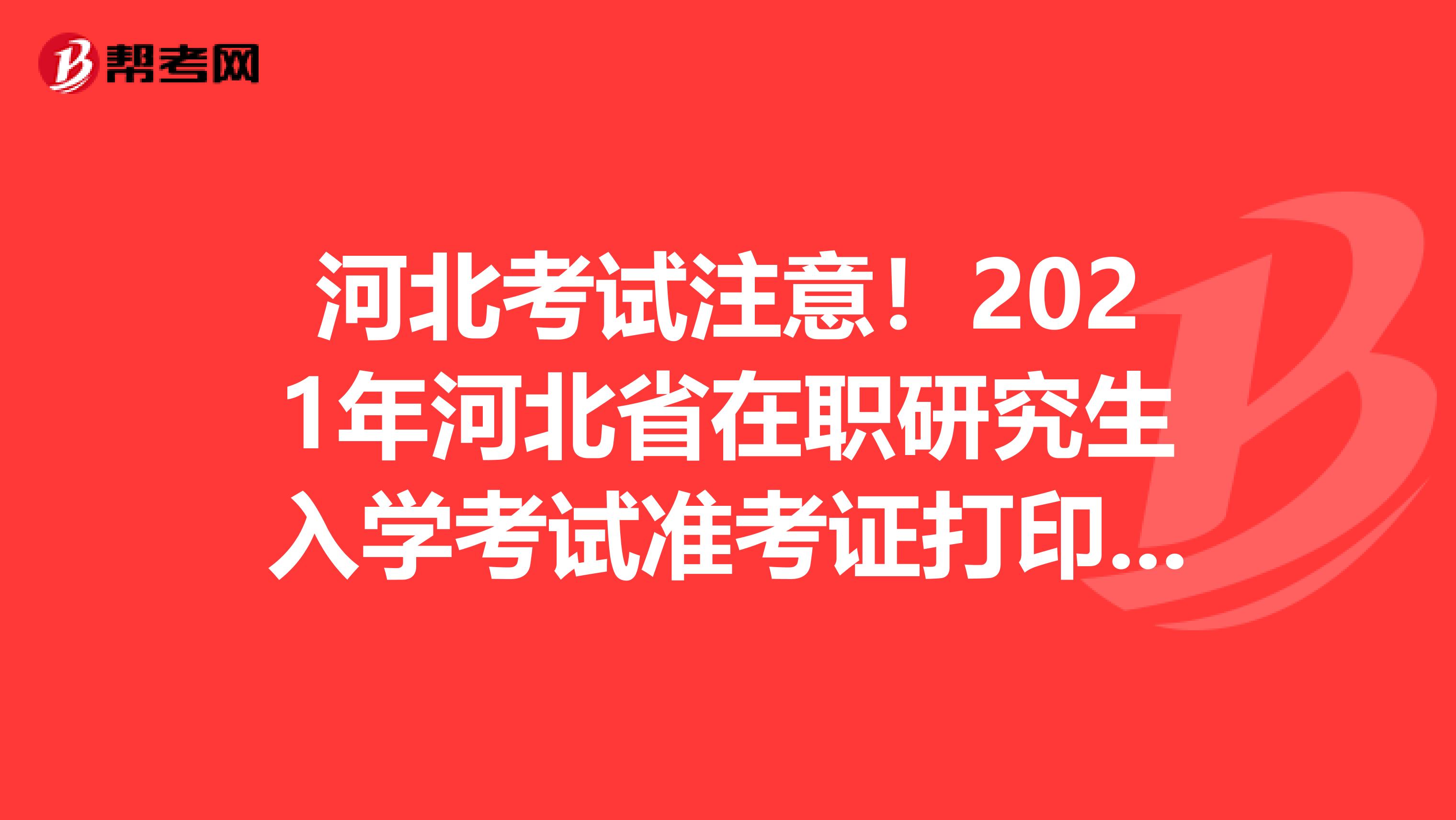 河北考试注意！2021年河北省在职研究生入学考试准考证打印时间预计2020年12月中旬