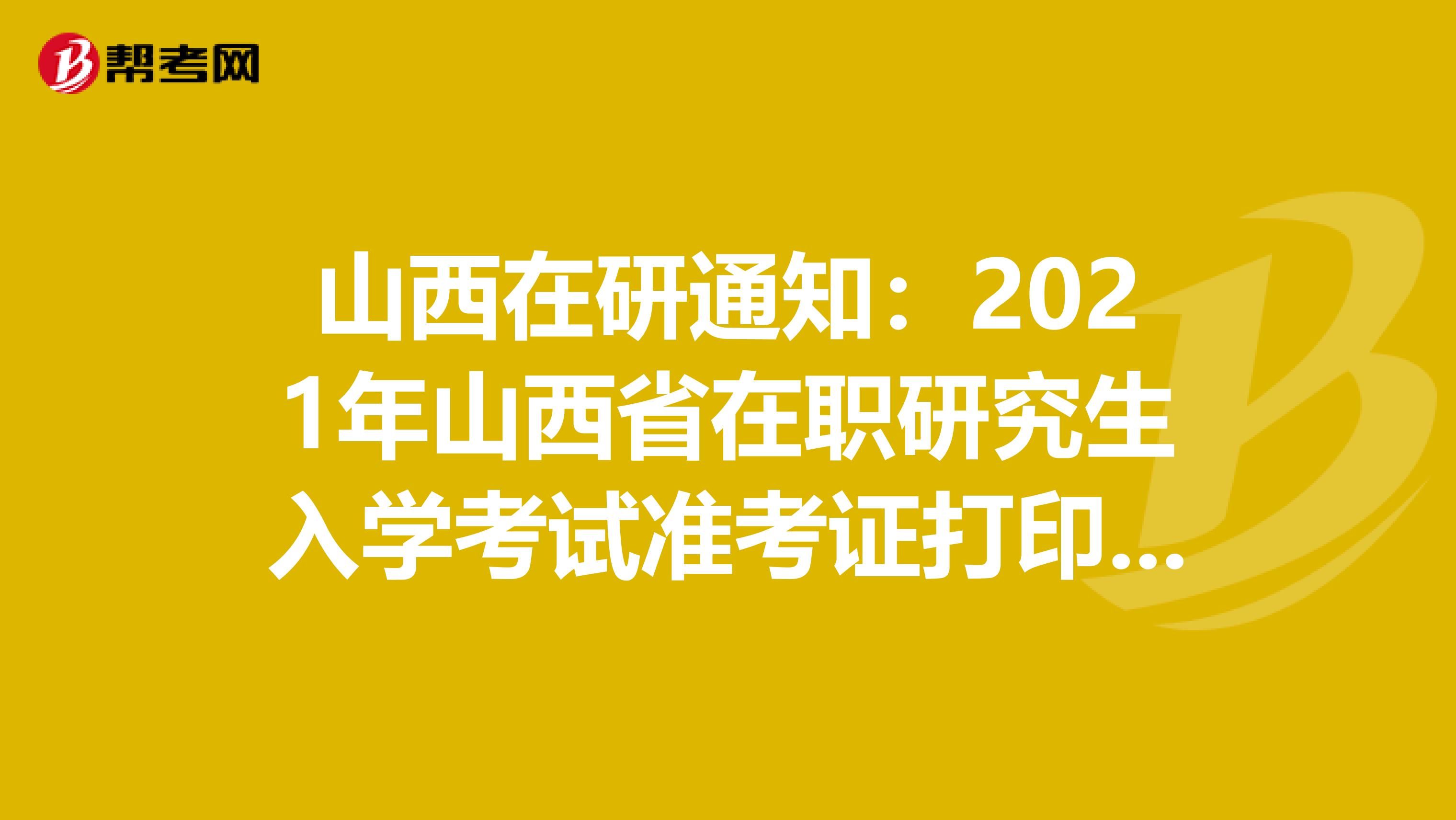 山西在研通知：2021年山西省在职研究生入学考试准考证打印时间预计2020年12月中旬