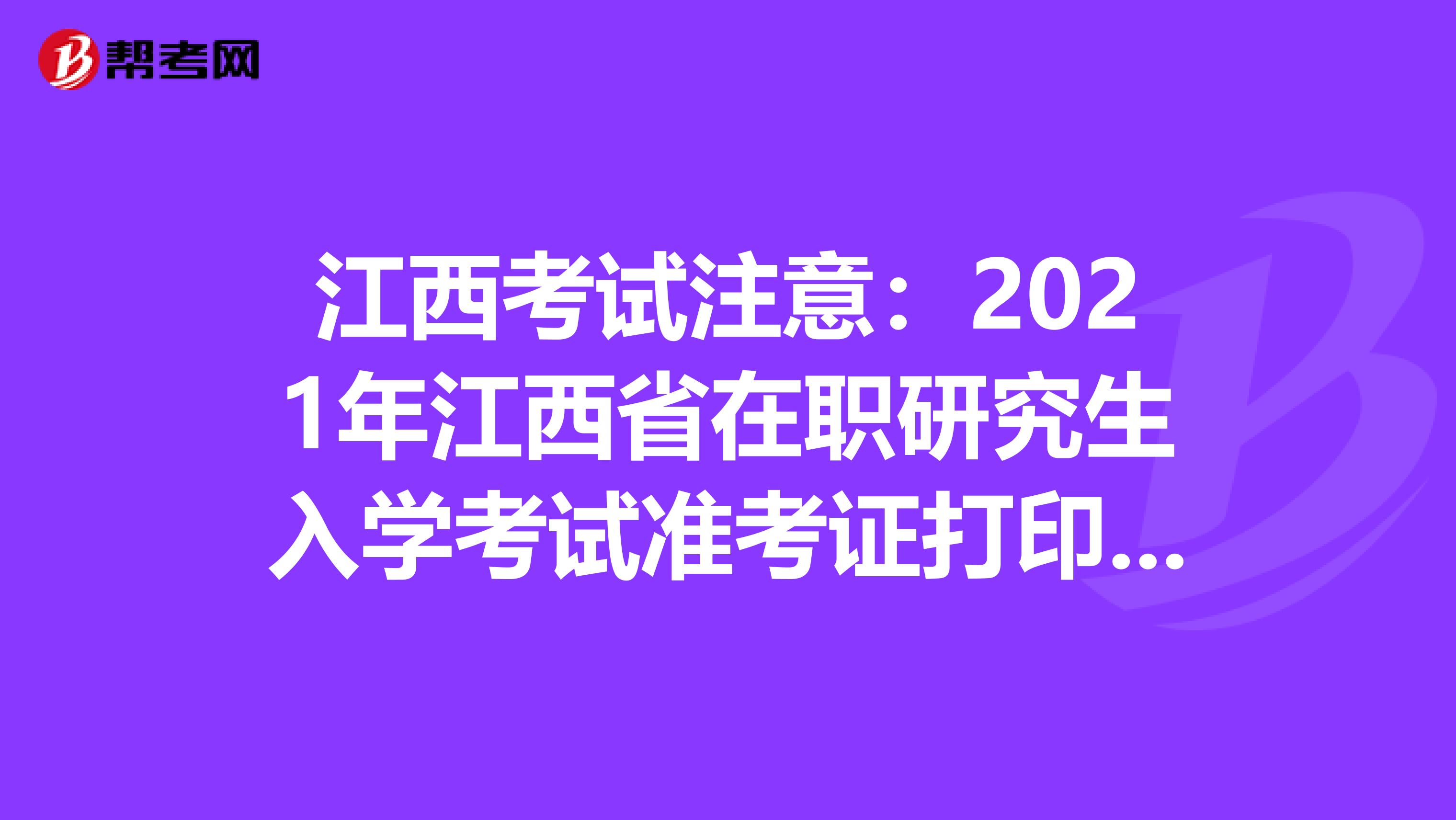 江西考试注意：2021年江西省在职研究生入学考试准考证打印时间预计2020年12月中旬