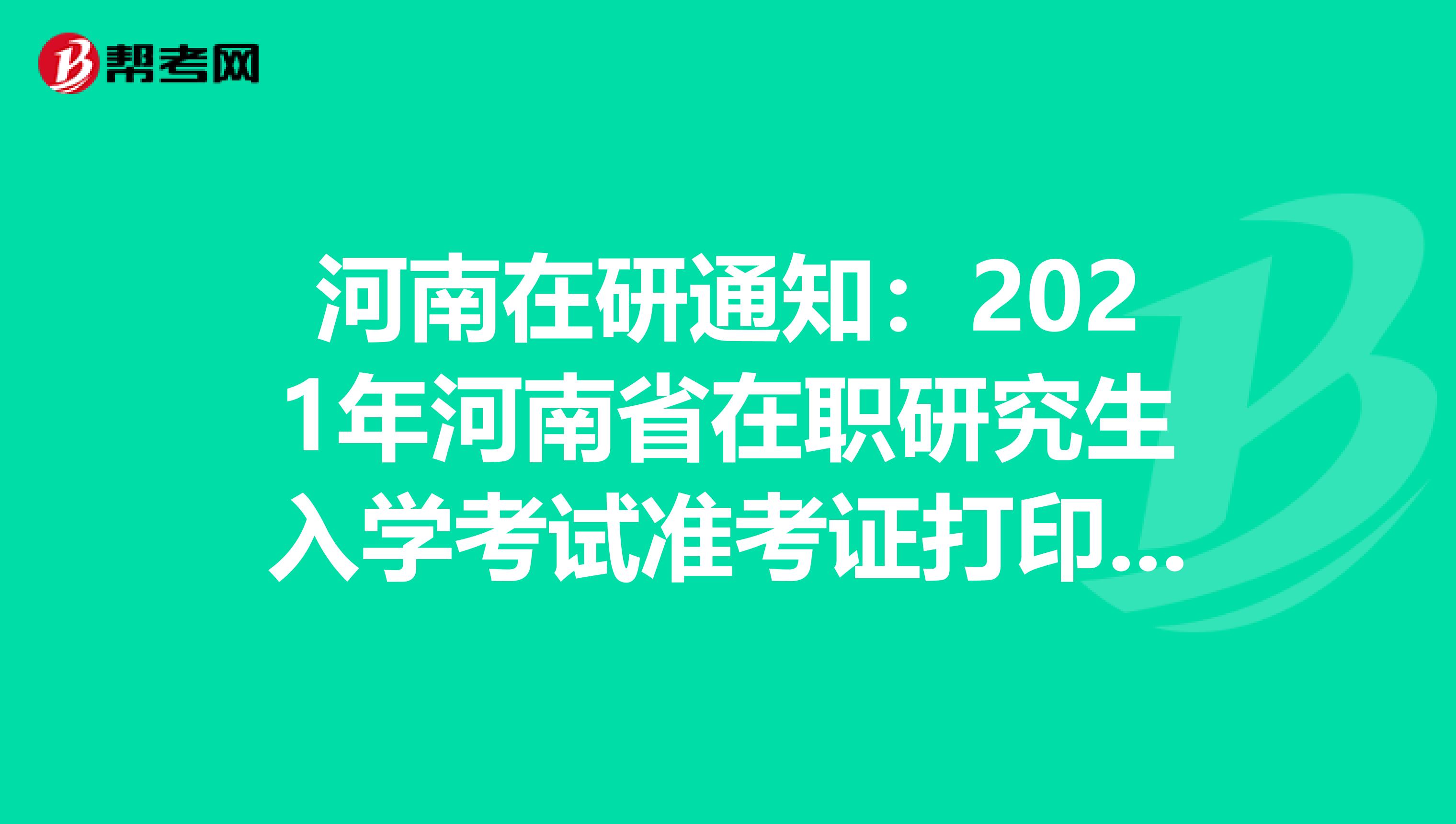 河南在研通知：2021年河南省在职研究生入学考试准考证打印时间预计2020年12月中旬