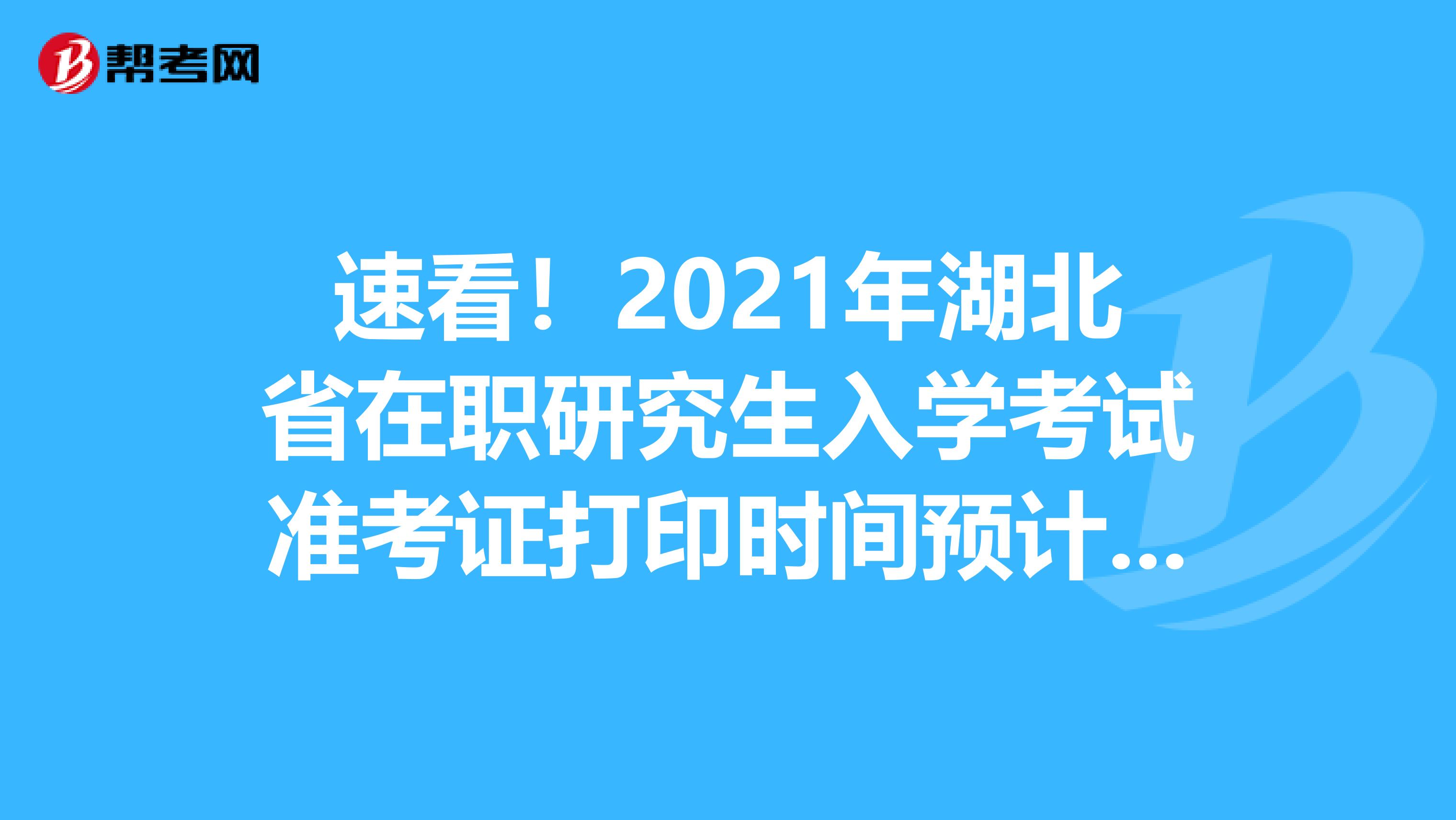 速看！2021年湖北省在职研究生入学考试准考证打印时间预计2020年12月中旬