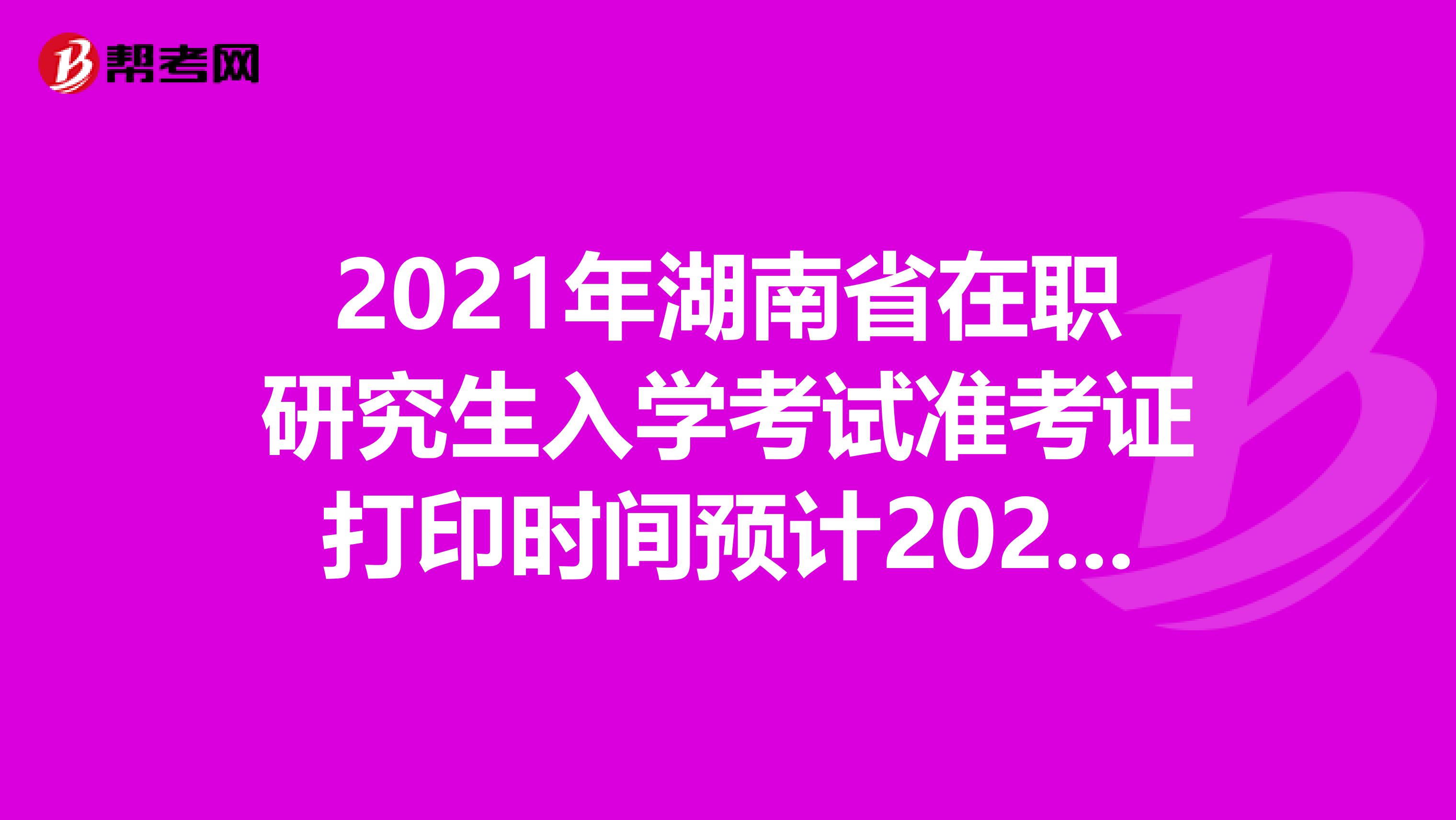 2021年湖南省在职研究生入学考试准考证打印时间预计2020年12月中旬