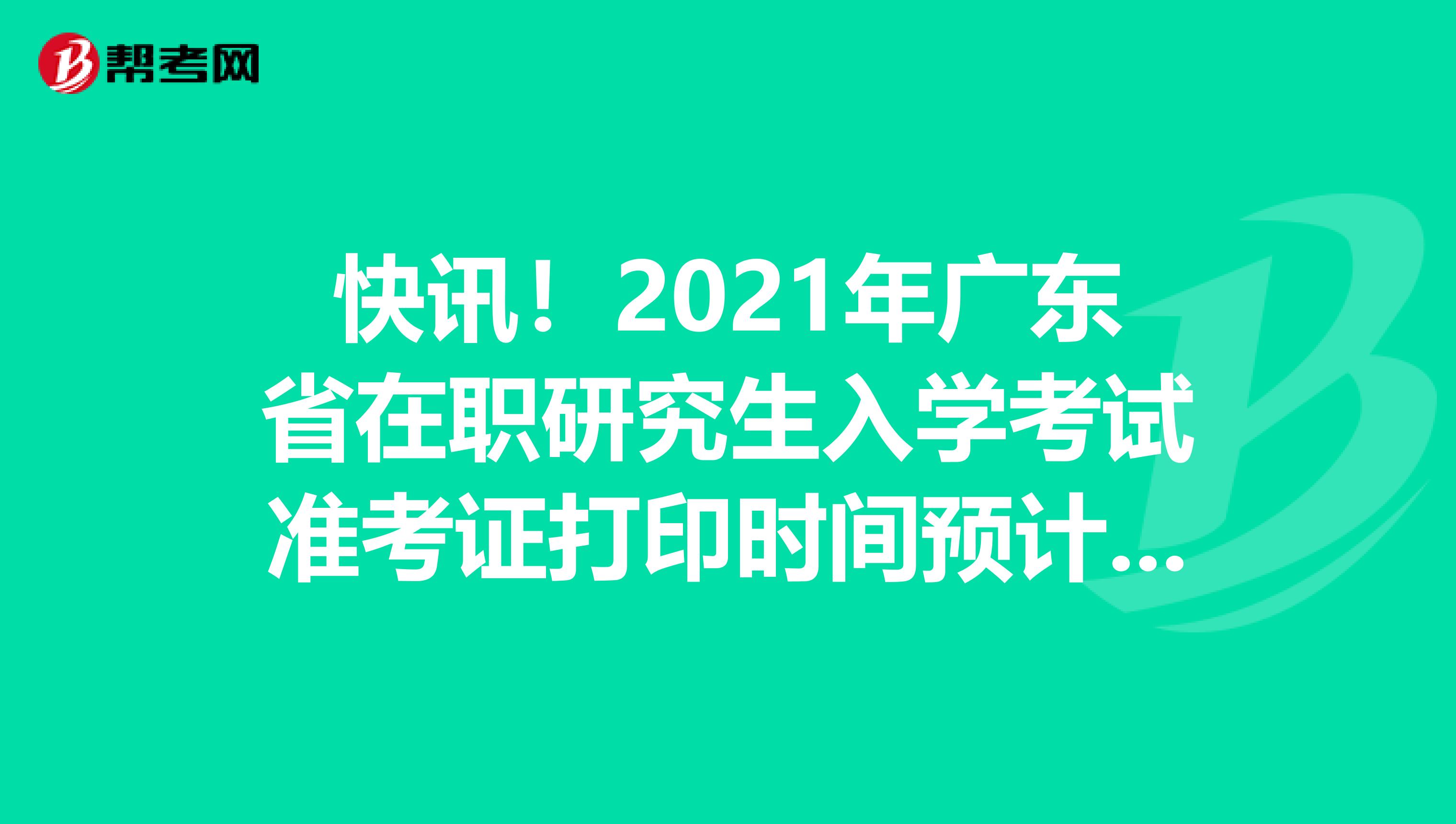 快讯！2021年广东省在职研究生入学考试准考证打印时间预计2020年12月中旬