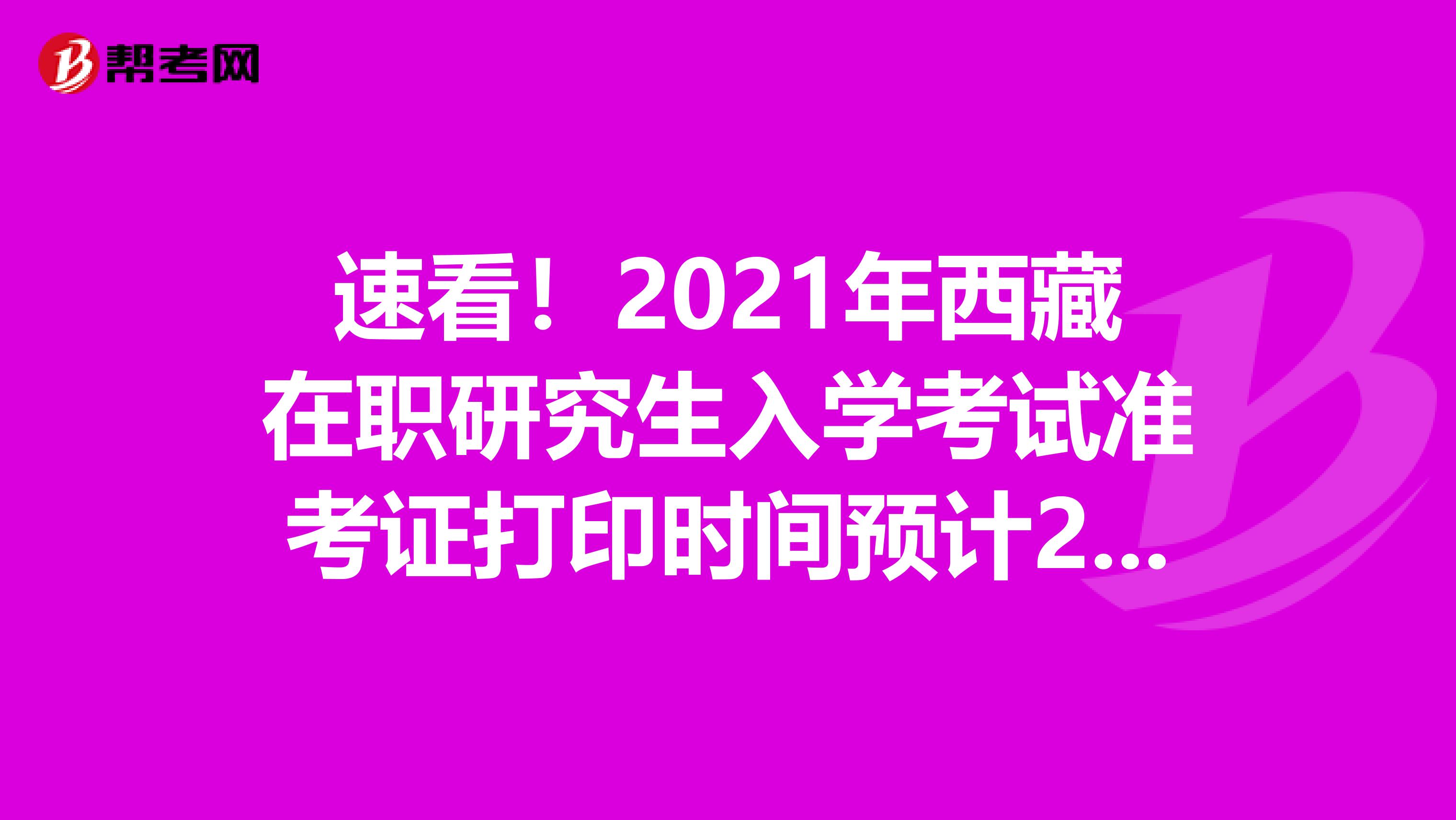 速看！2021年西藏在职研究生入学考试准考证打印时间预计2020年12月中旬