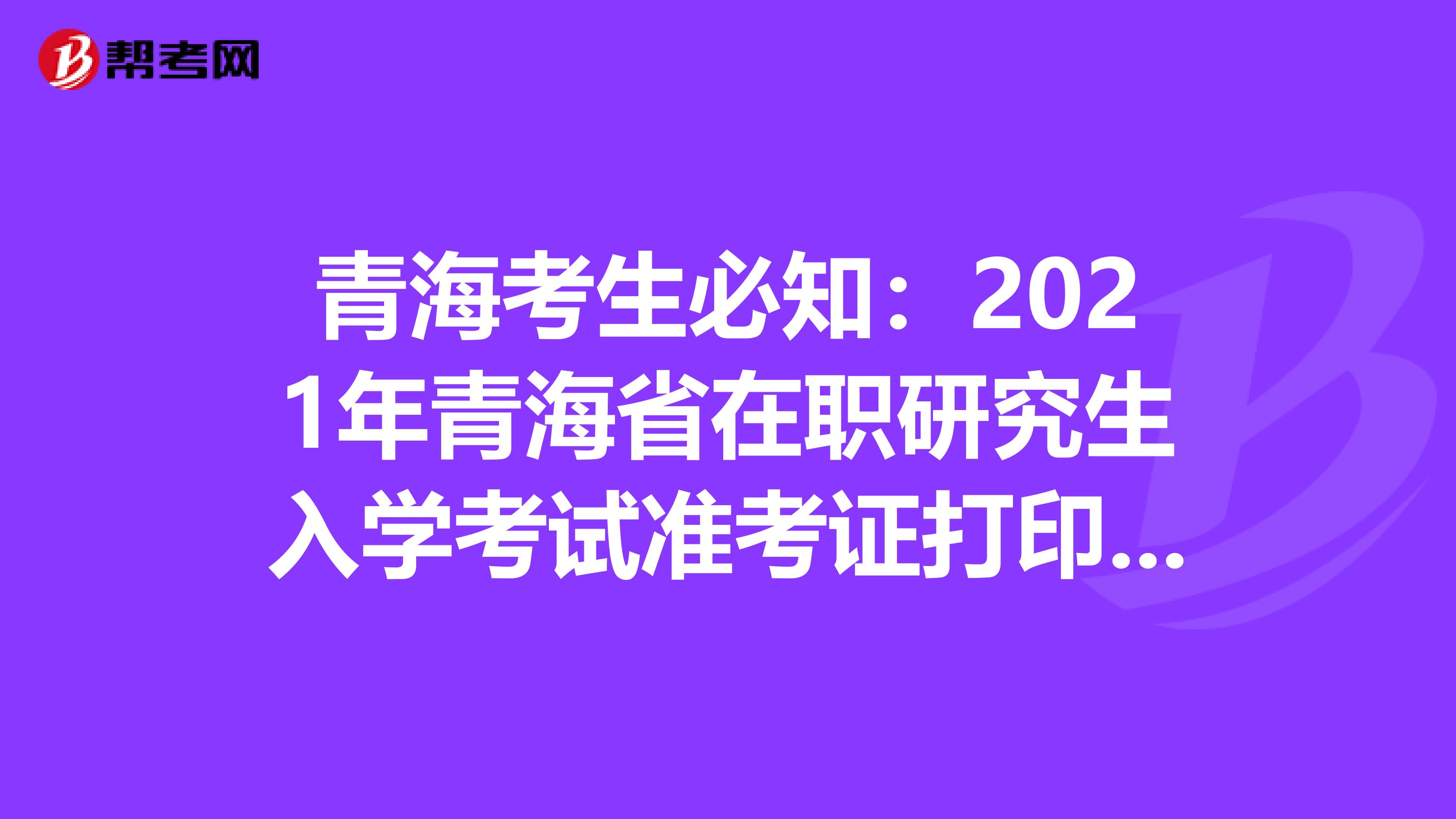 青海考生必知：2021年青海省在职研究生入学考试准考证打印时间预计2020年12月中旬