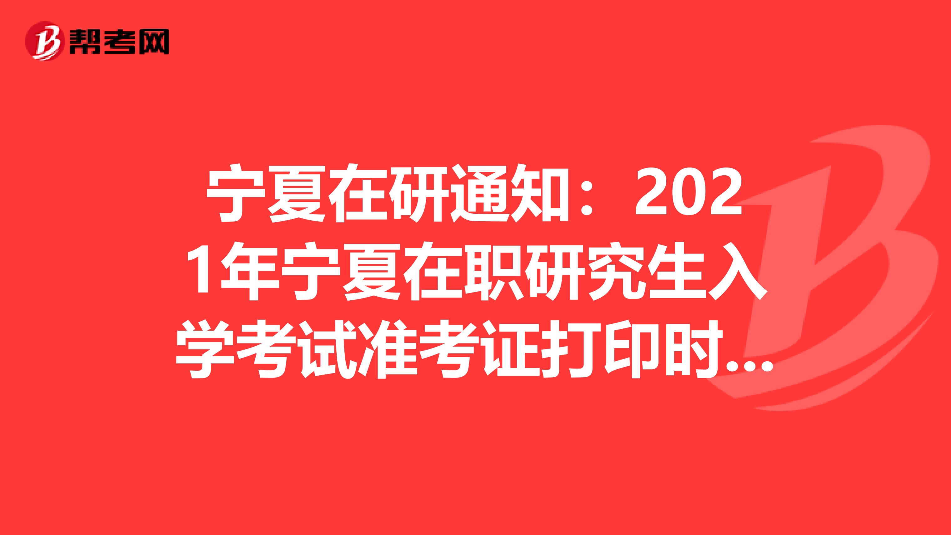 宁夏在研通知：2021年宁夏在职研究生入学考试准考证打印时间预计2020年12月中旬