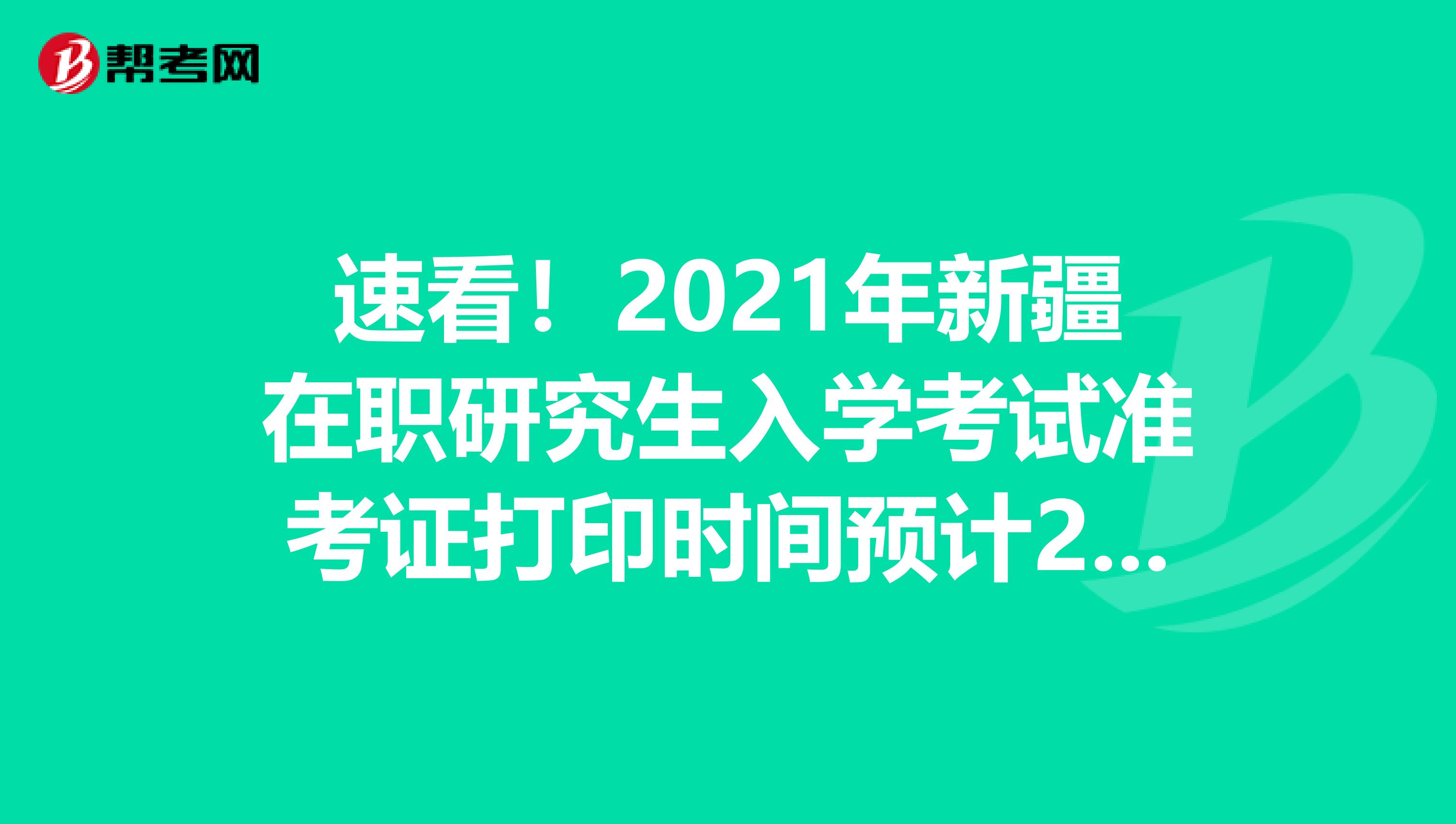 速看！2021年新疆在职研究生入学考试准考证打印时间预计2020年12月中旬