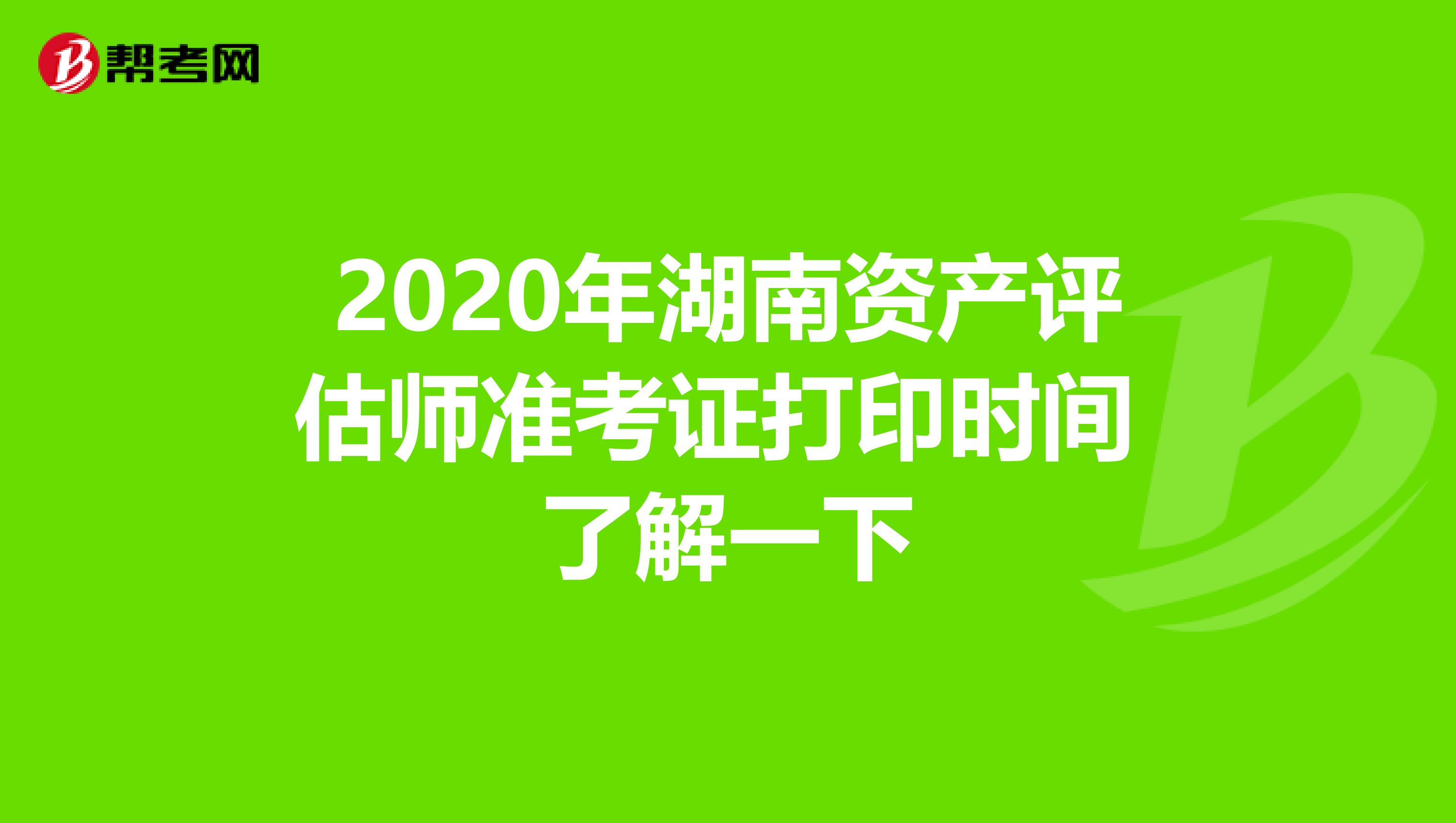 2020年湖南资产评估师准考证打印时间 了解一下