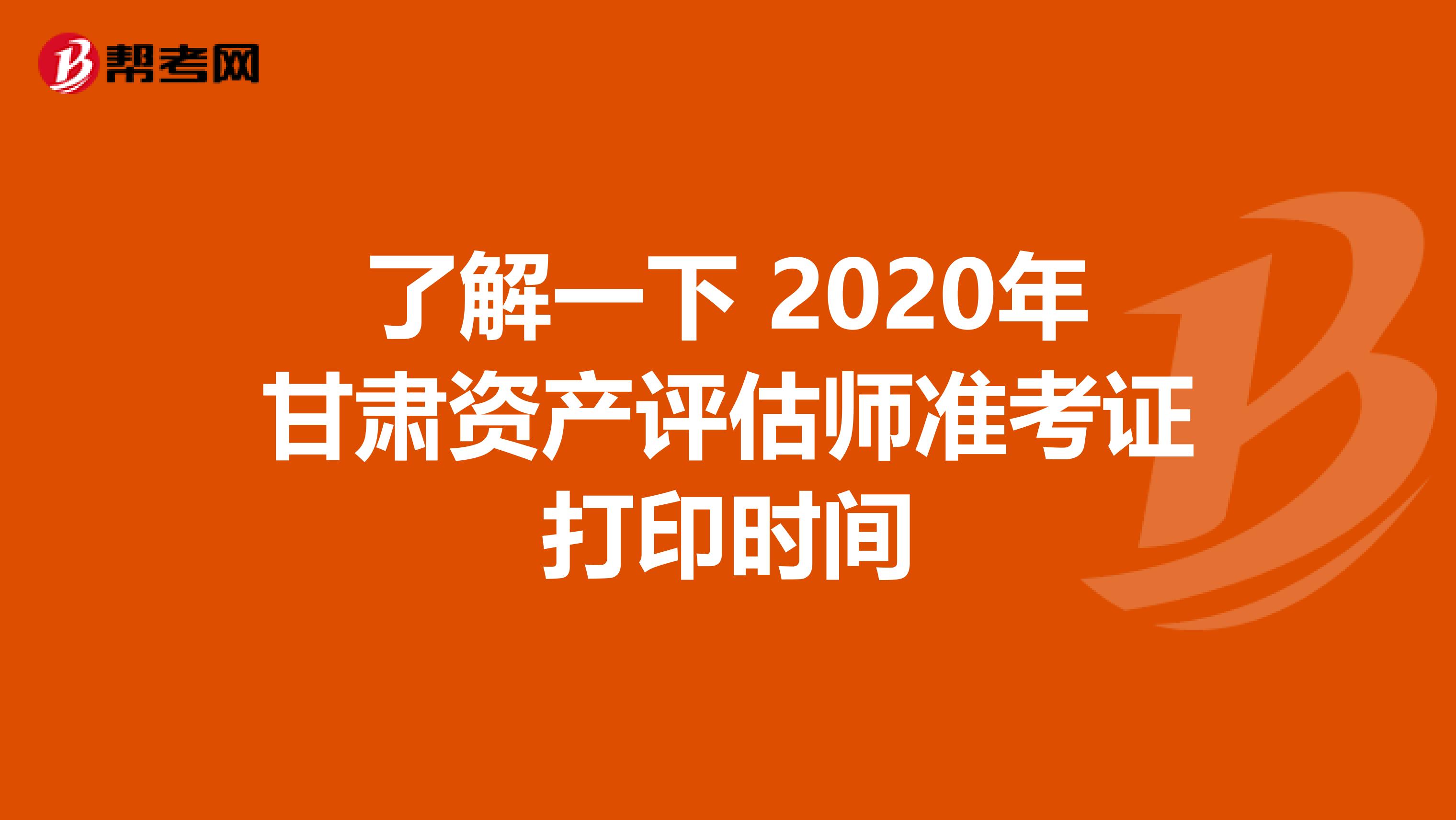 了解一下 2020年甘肃资产评估师准考证打印时间