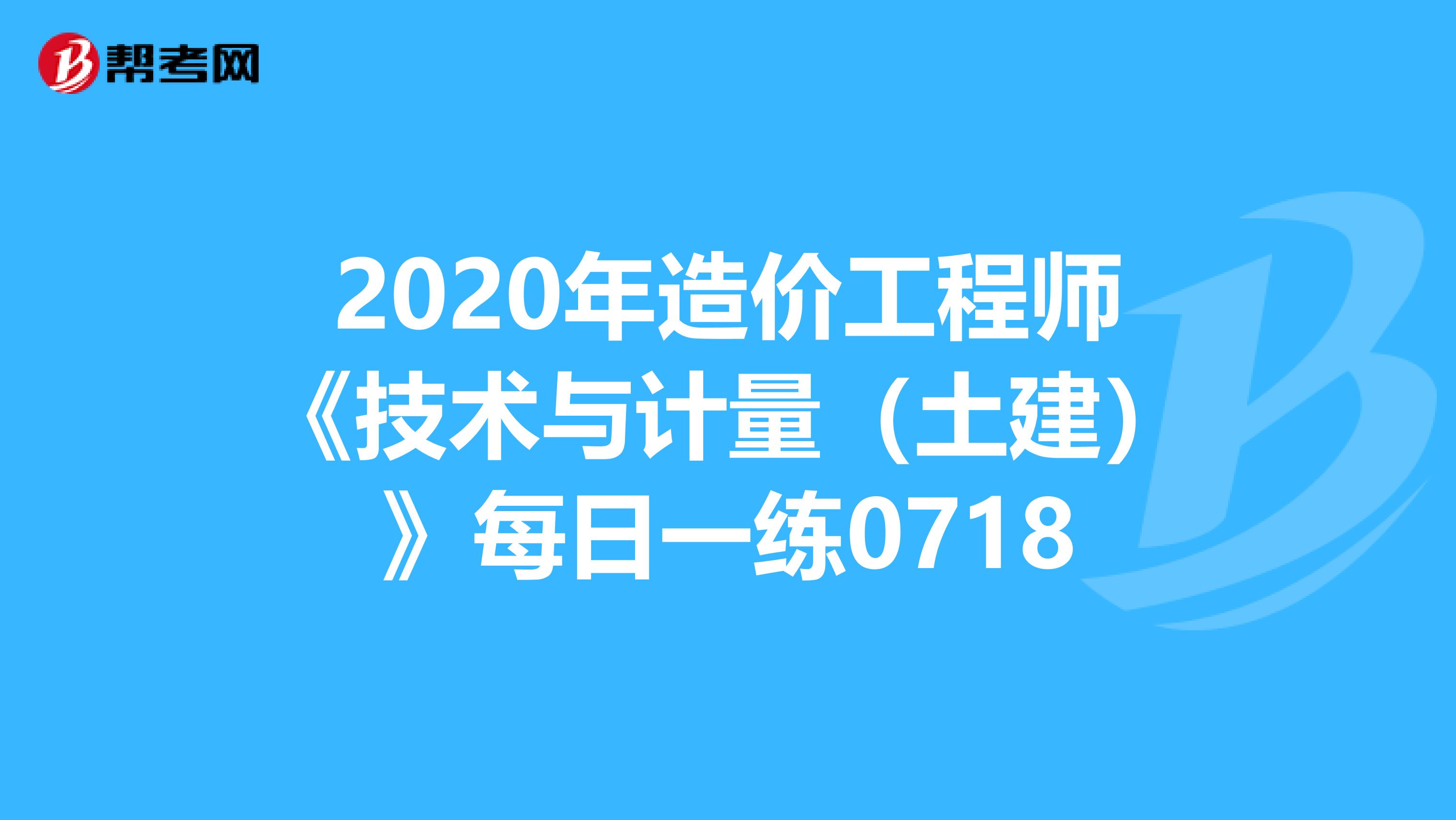 2020年造价工程师《技术与计量（土建）》每日一练0718