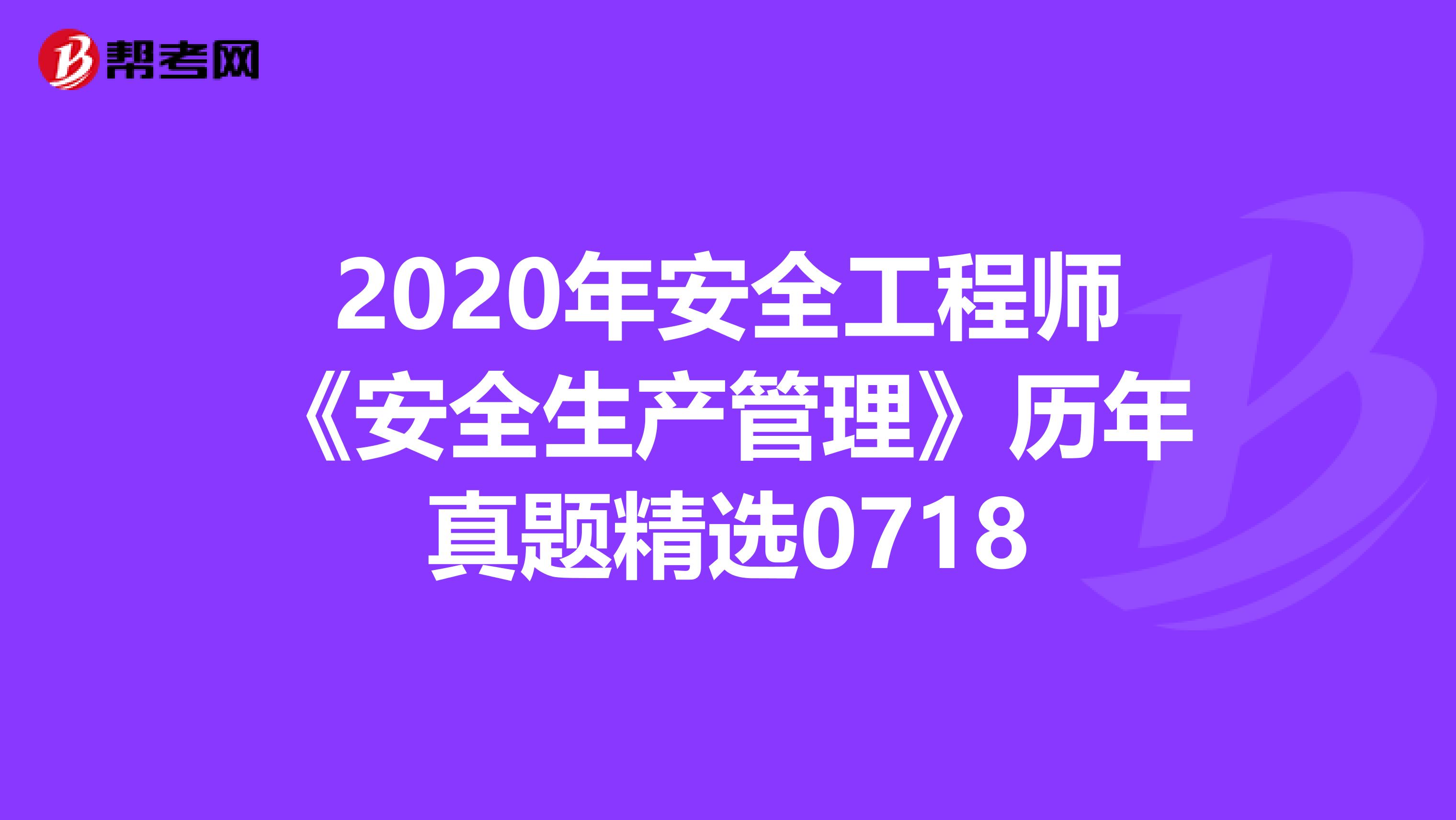 2020年安全工程师《安全生产管理》历年真题精选0718