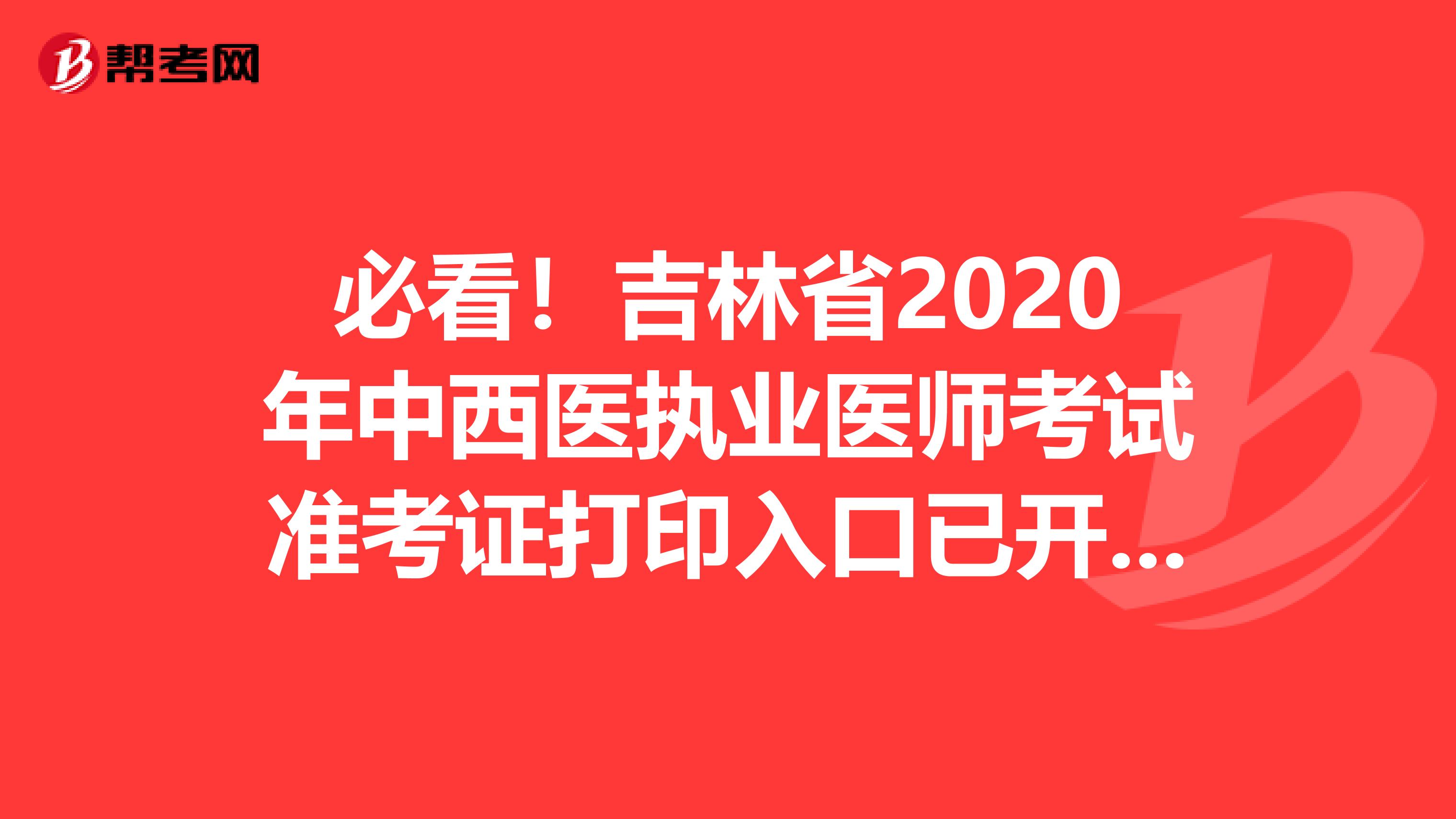 必看！吉林省2020年中西医执业医师考试准考证打印入口已开通！