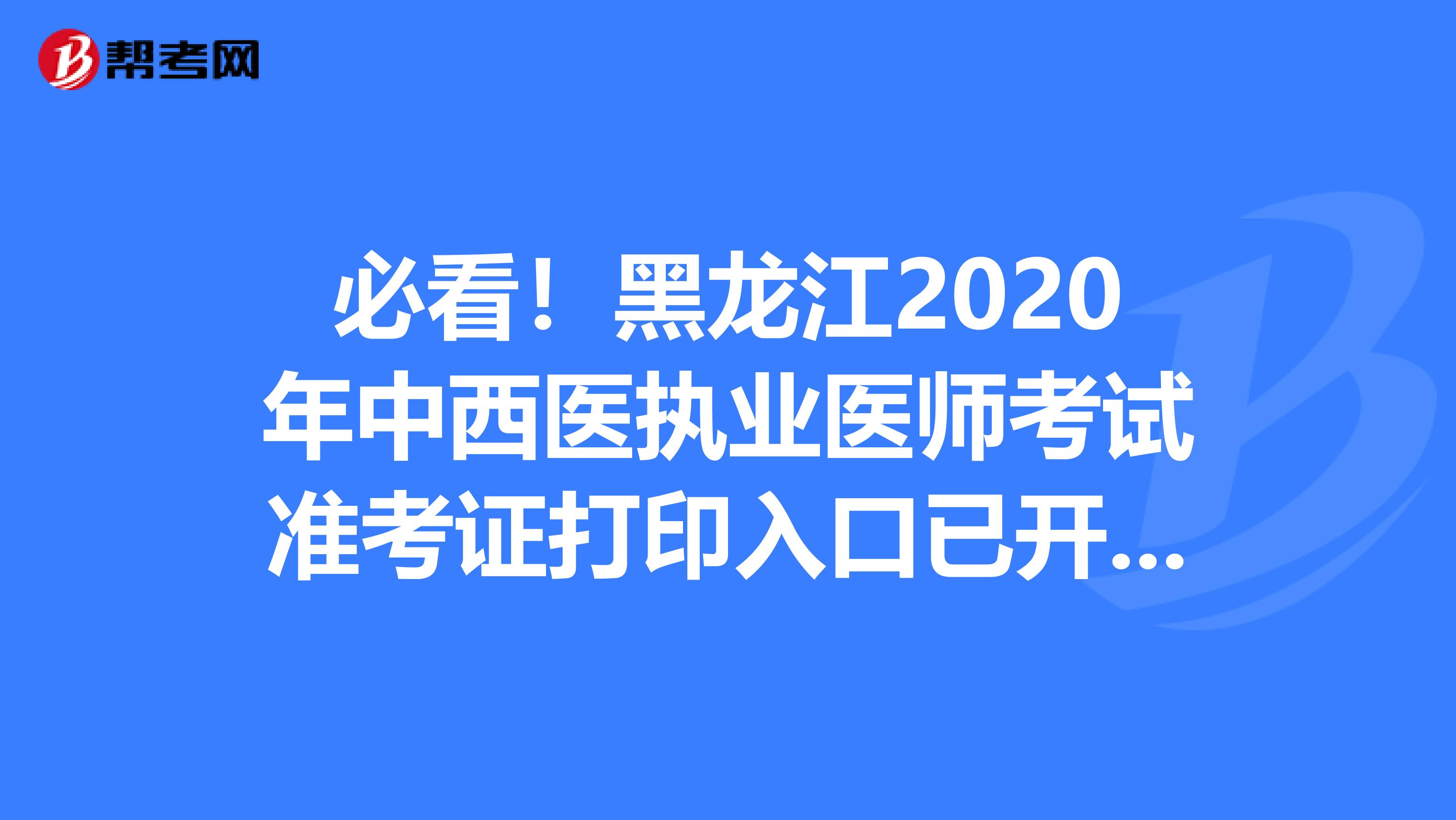 必看！黑龙江2020年中西医执业医师考试准考证打印入口已开通！