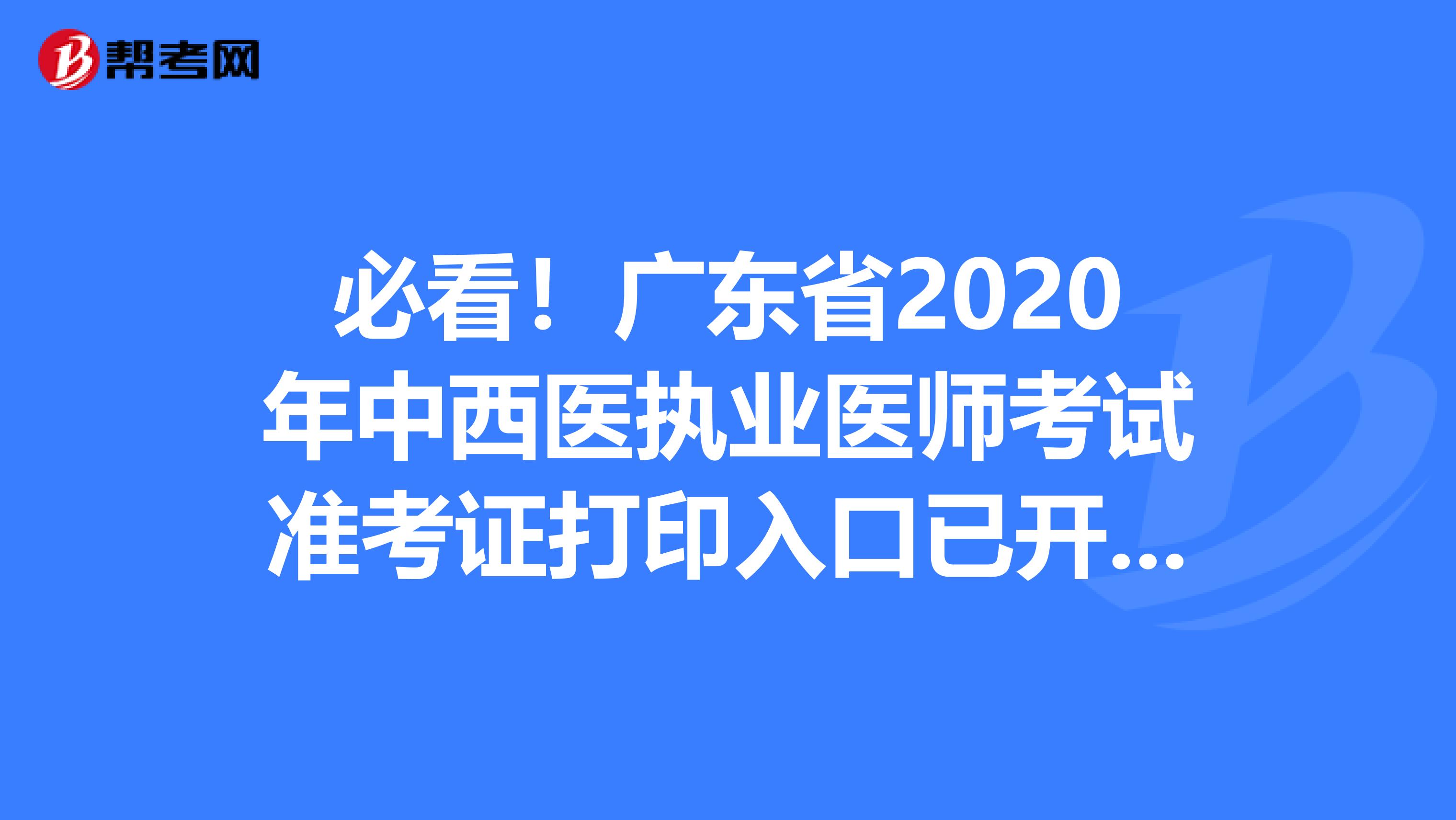 必看！广东省2020年中西医执业医师考试准考证打印入口已开通！