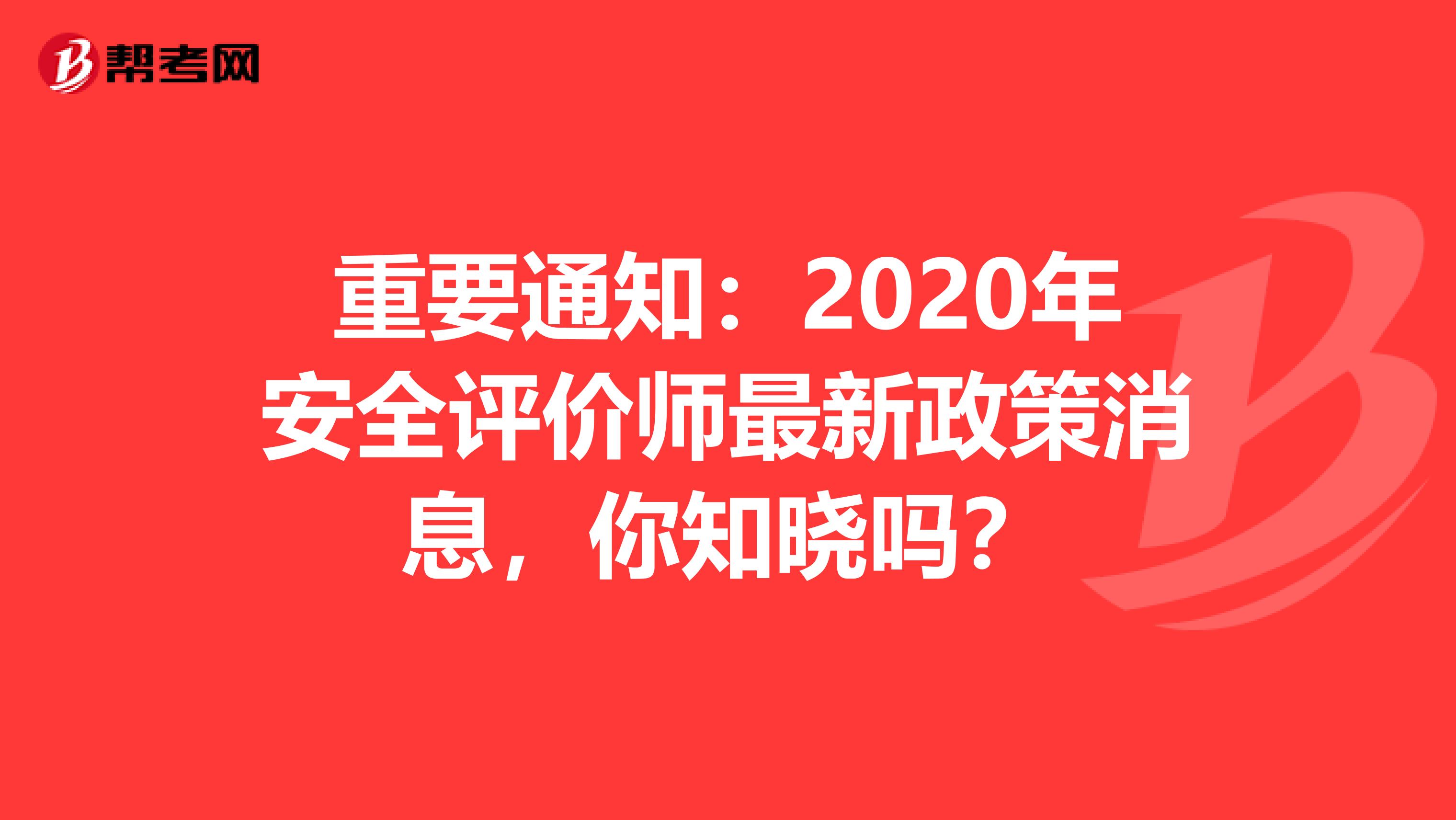 重要通知：2020年安全評價師最新政策消息，你知曉嗎？