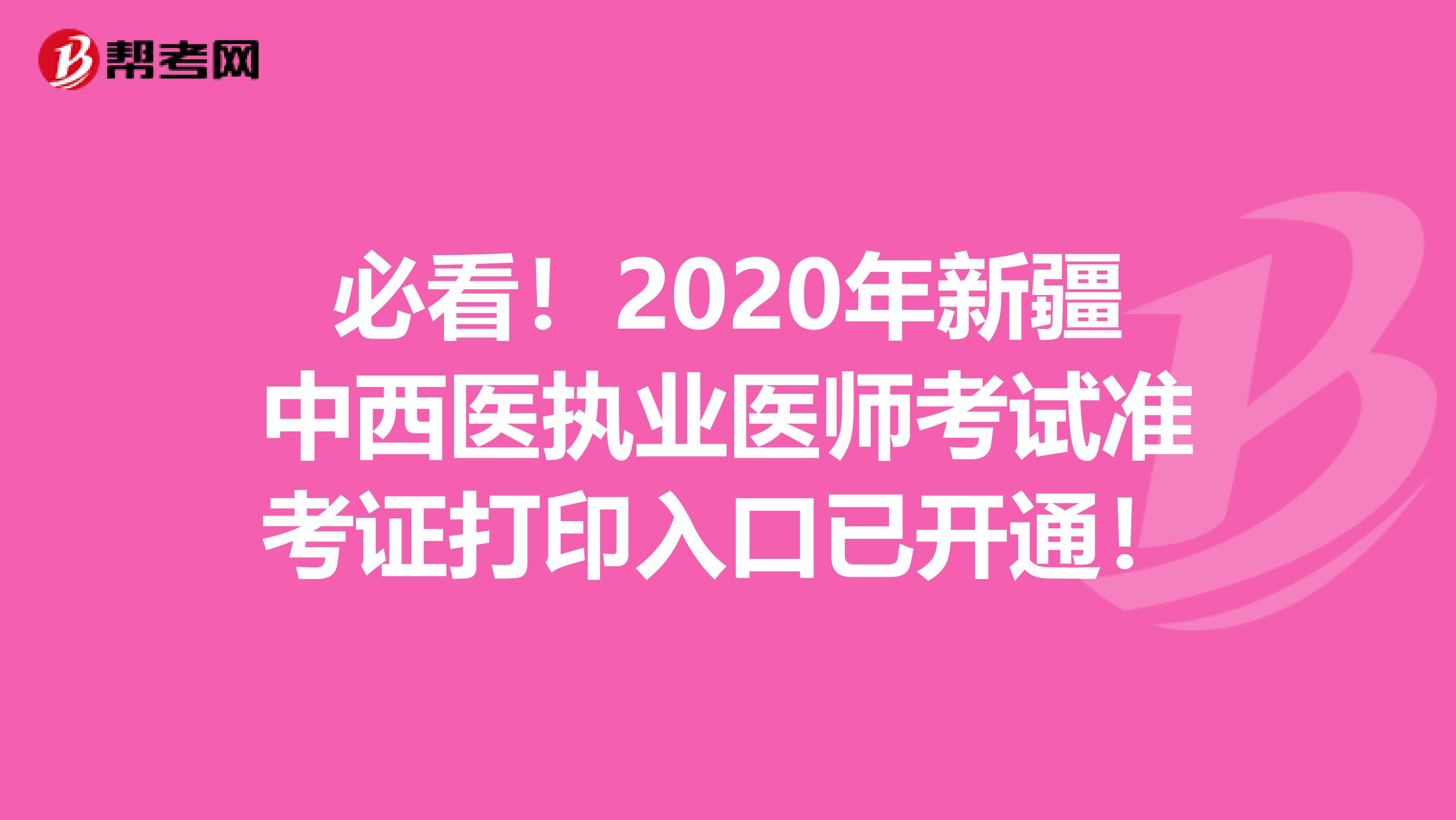 必看！2020年新疆中西医执业医师考试准考证打印入口已开通！