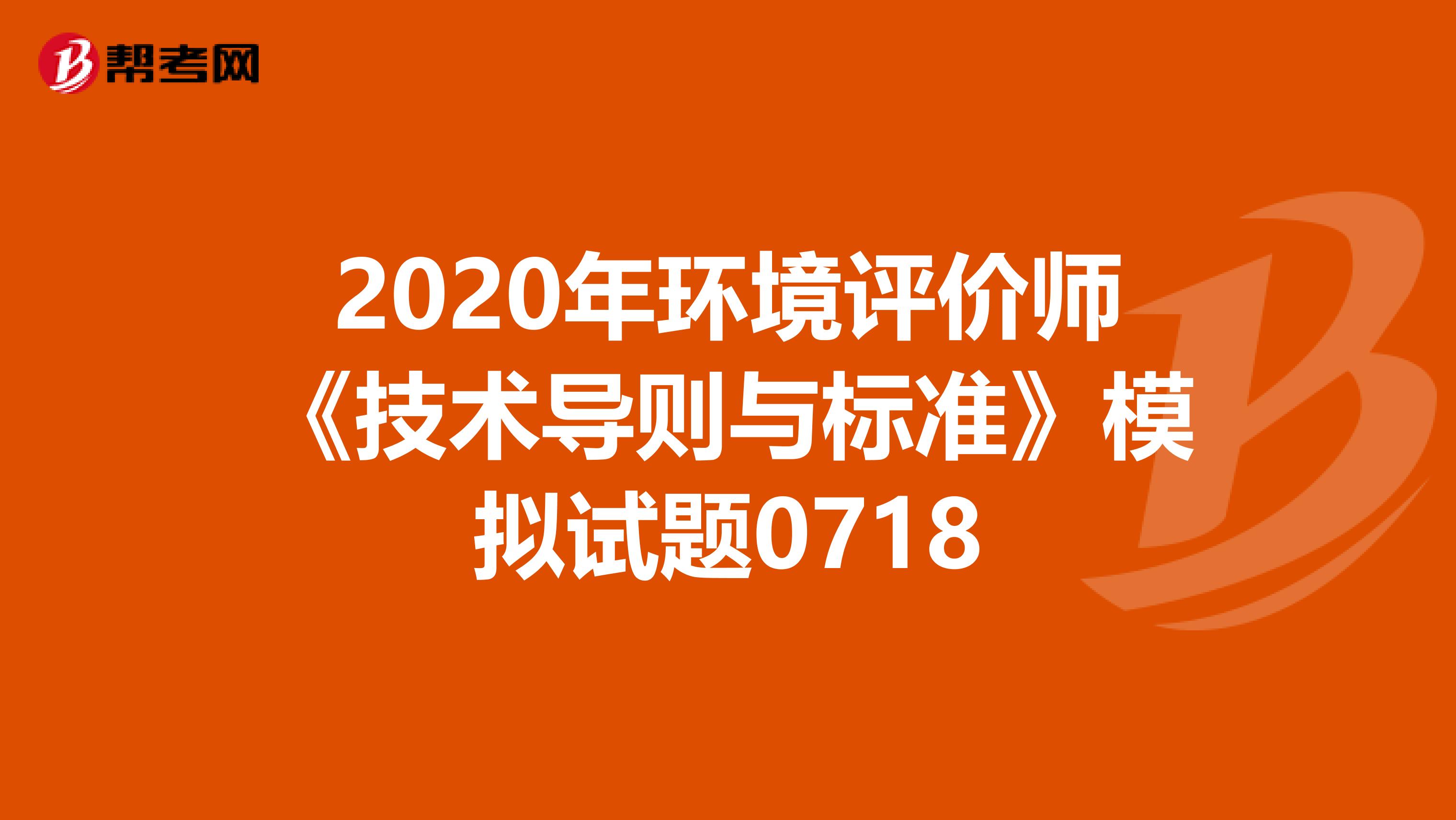 2020年环境评价师《技术导则与标准》模拟试题0718