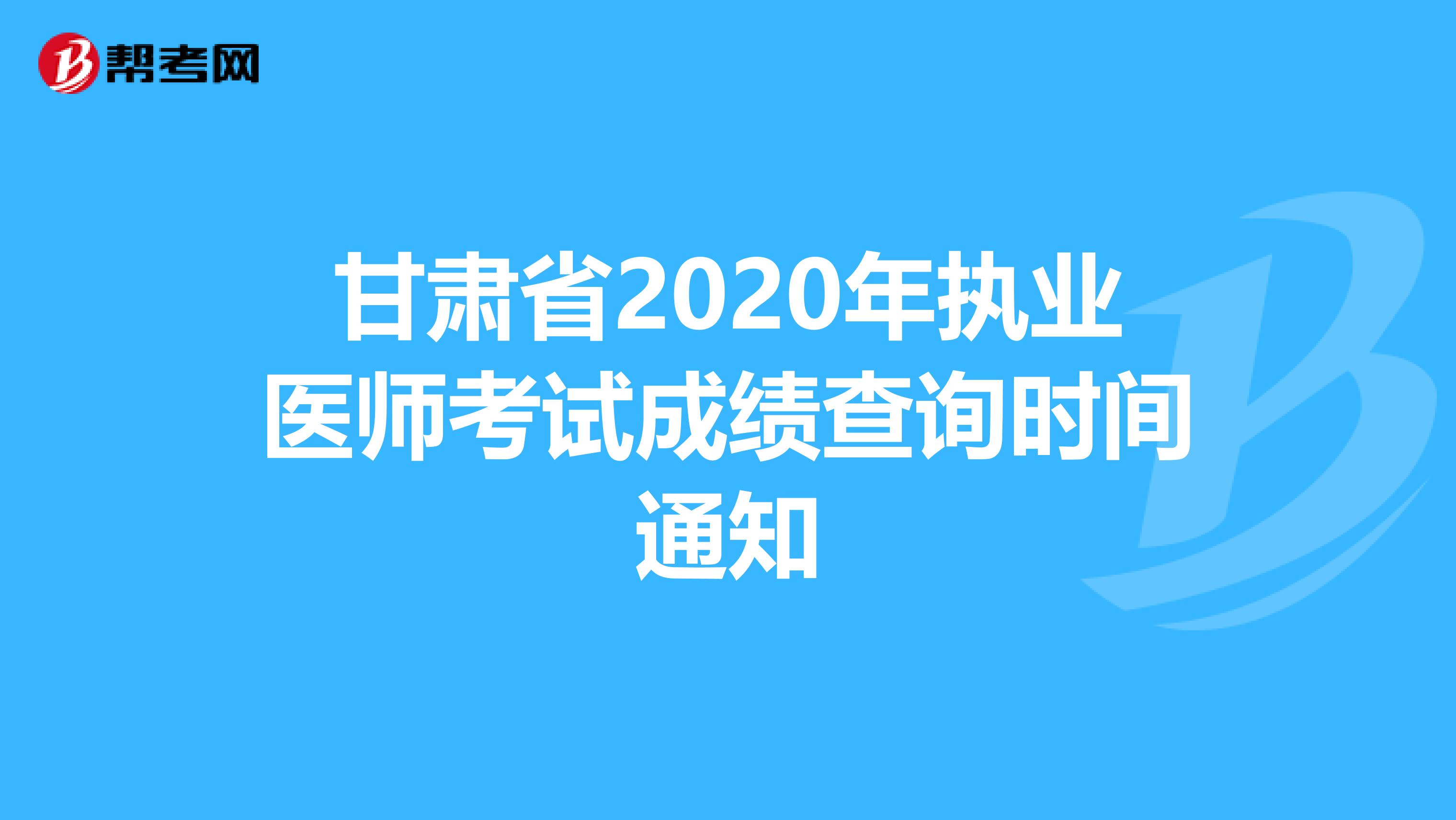 甘肃省2020年执业医师考试成绩查询时间通知
