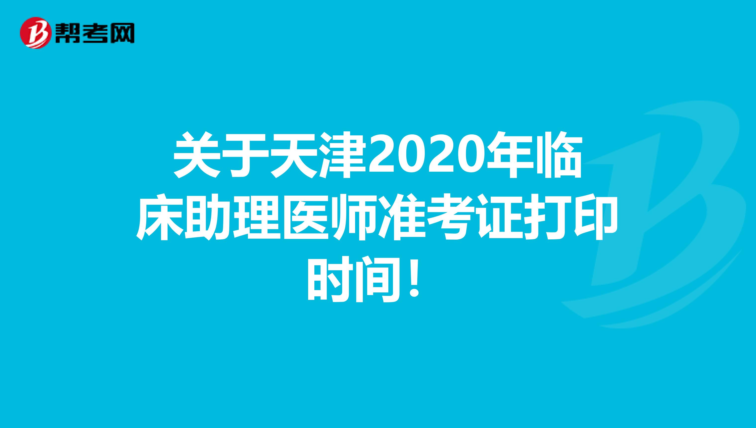 关于天津2020年临床助理医师准考证打印时间！