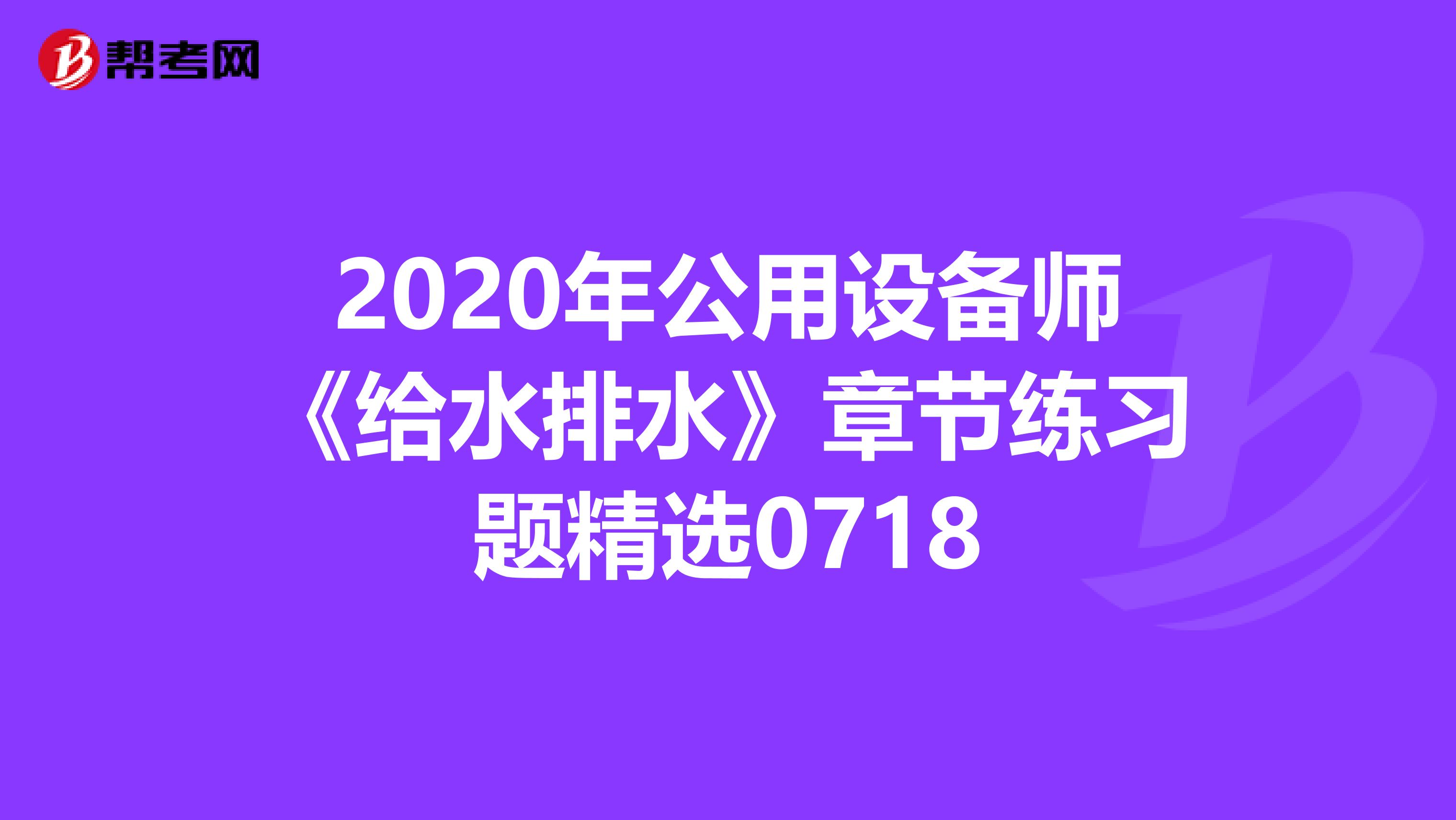 2020年公用设备师《给水排水》章节练习题精选0718