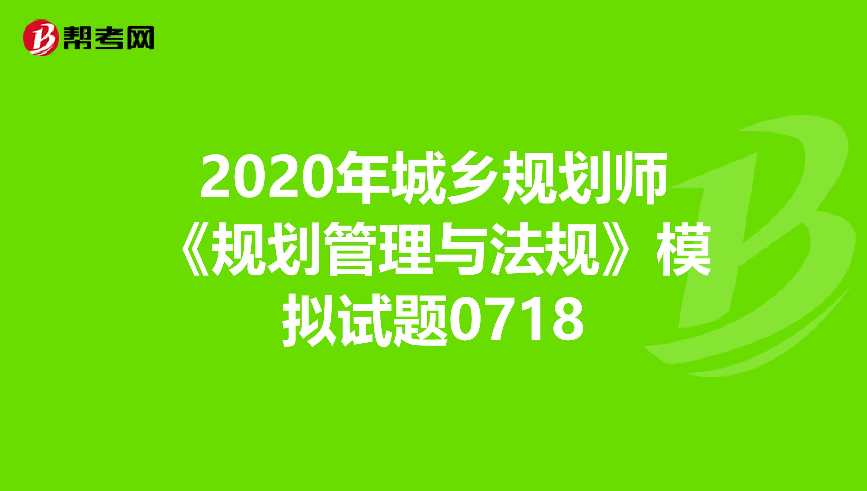 2020年城乡规划师《规划管理与法规》模拟试题0718