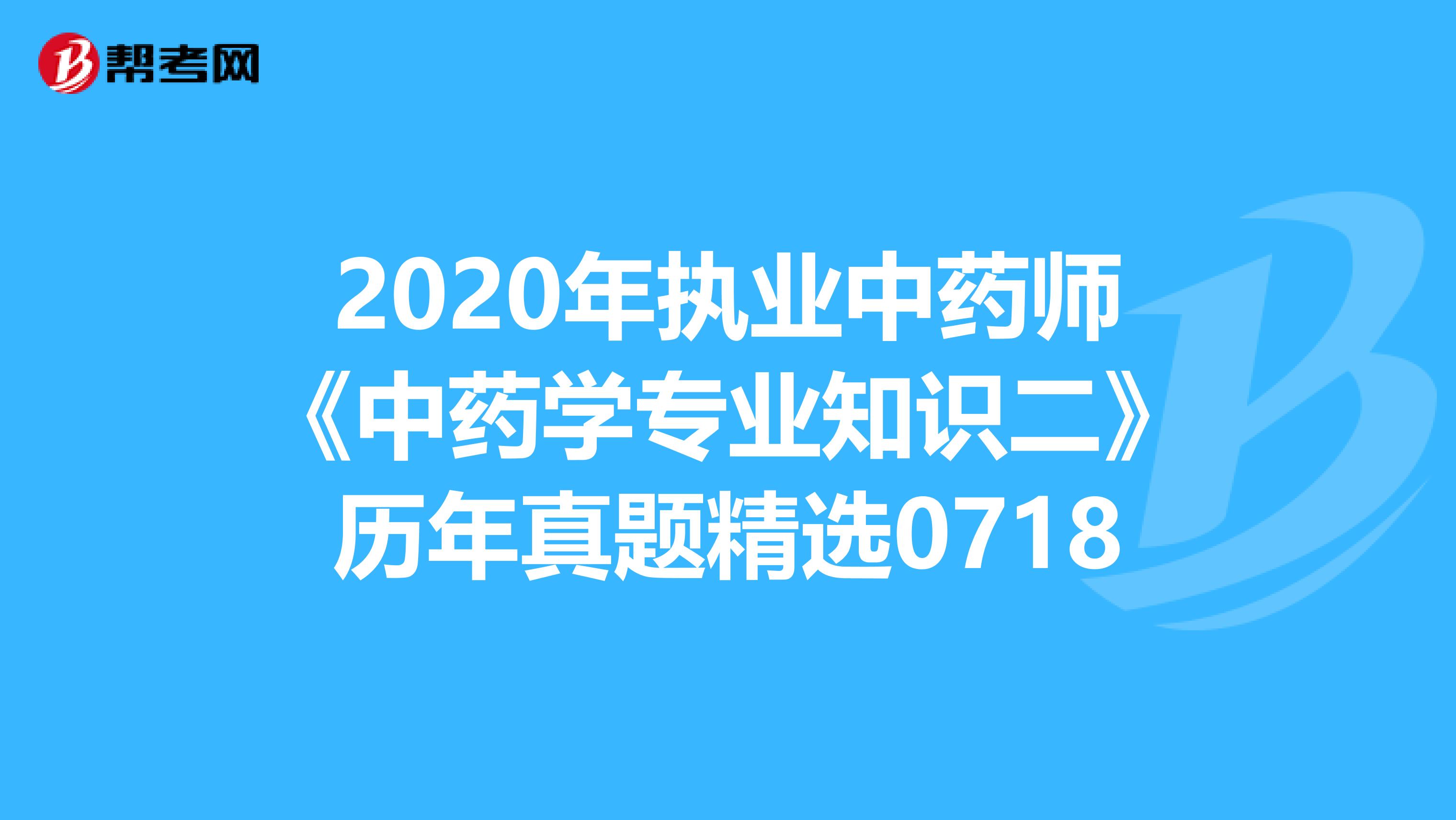 2020年执业中药师《中药学专业知识二》历年真题精选0718