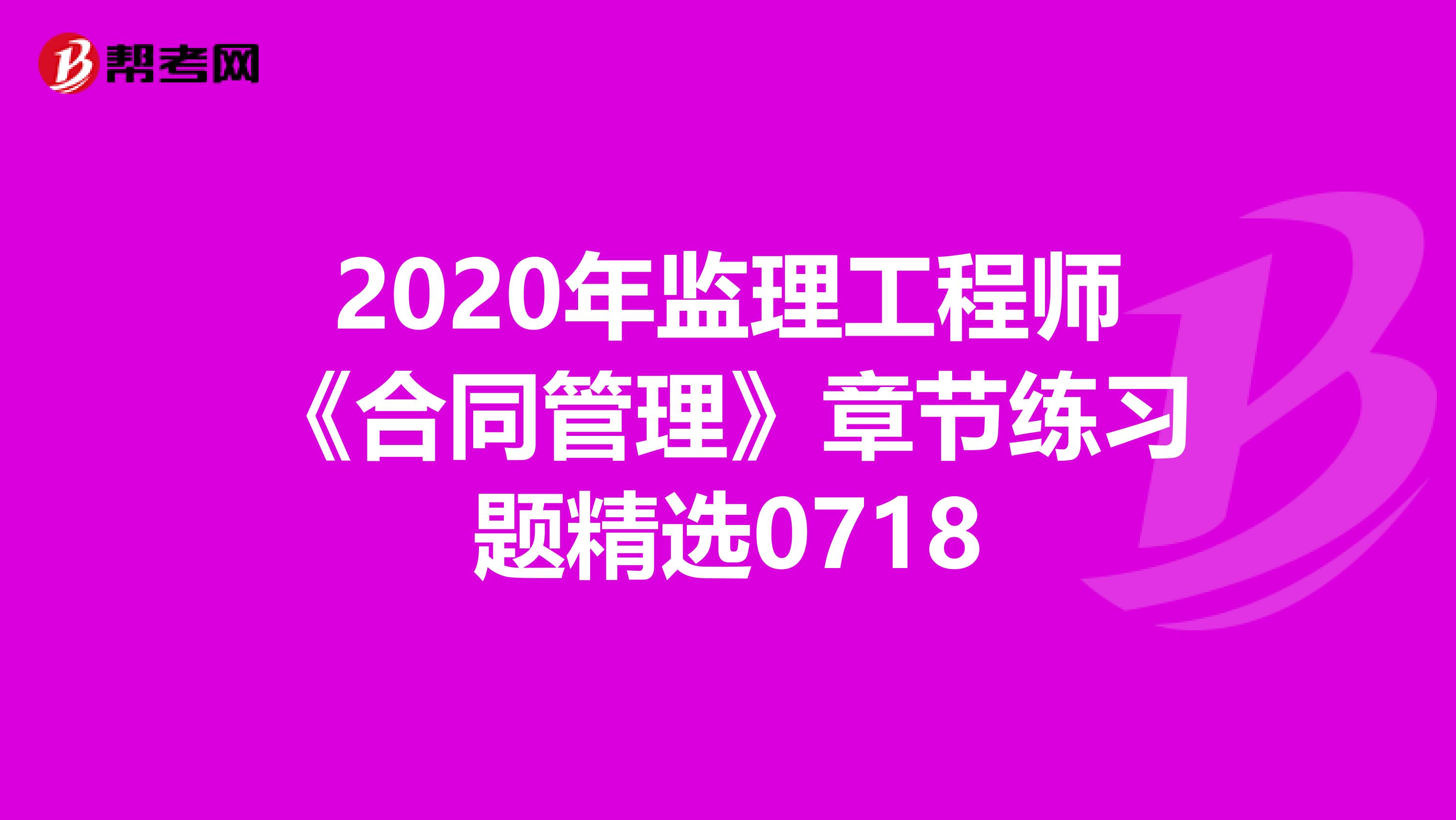 2020年监理工程师《合同管理》章节练习题精选0718