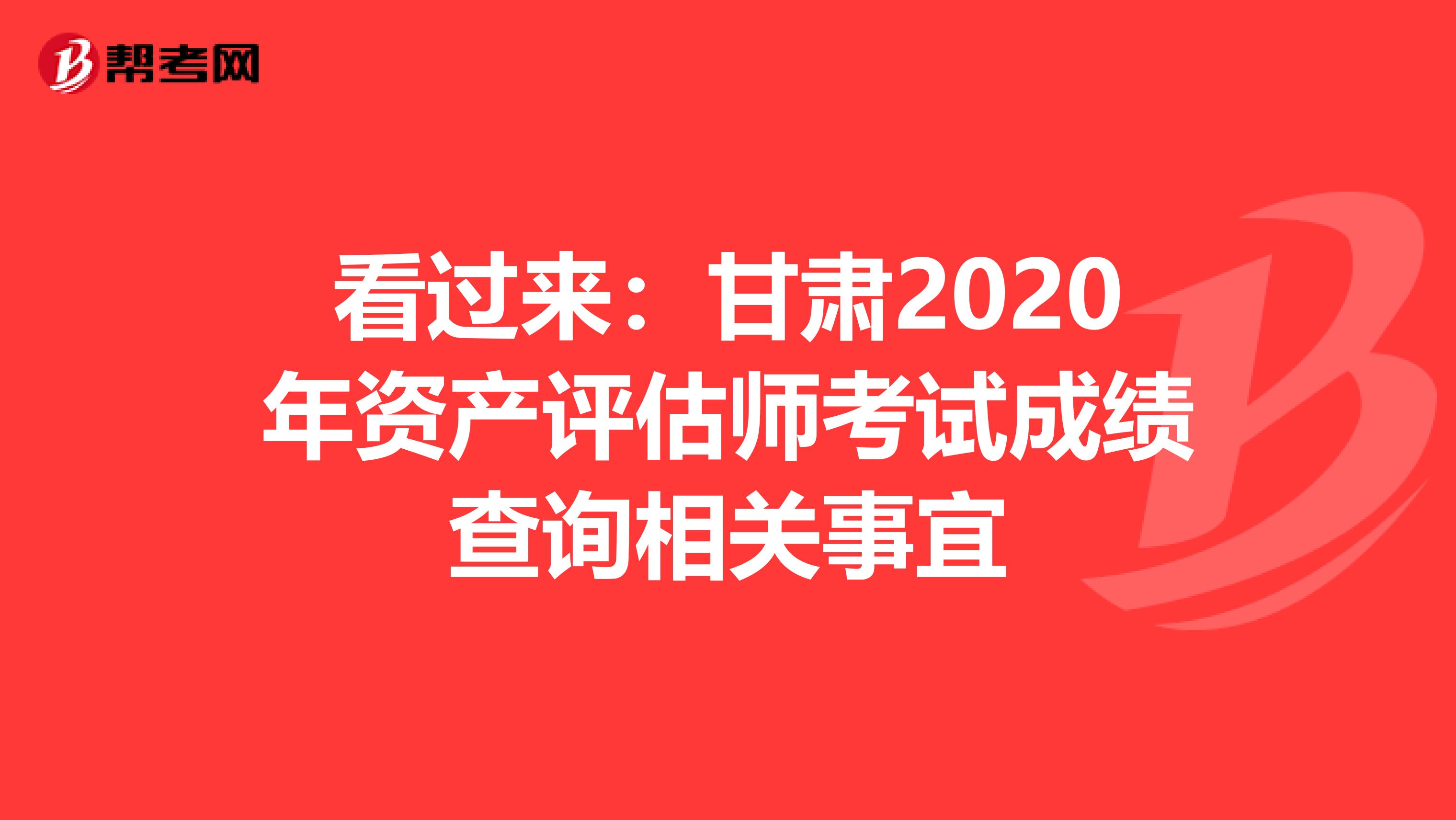 看過來：甘肅2020年資產評估師考試成績查詢相關事宜