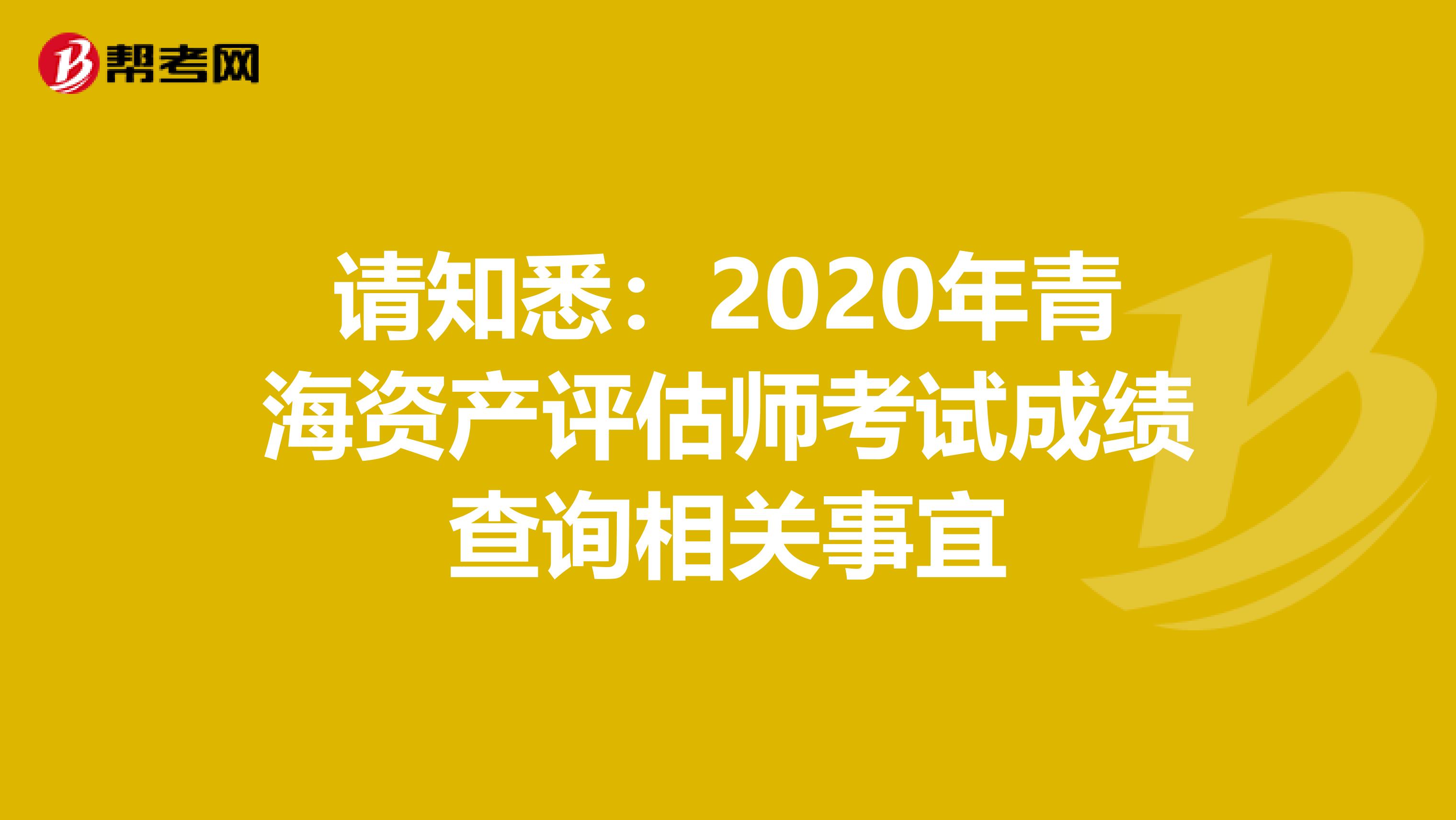 请知悉：2020年青海资产评估师考试成绩查询相关事宜