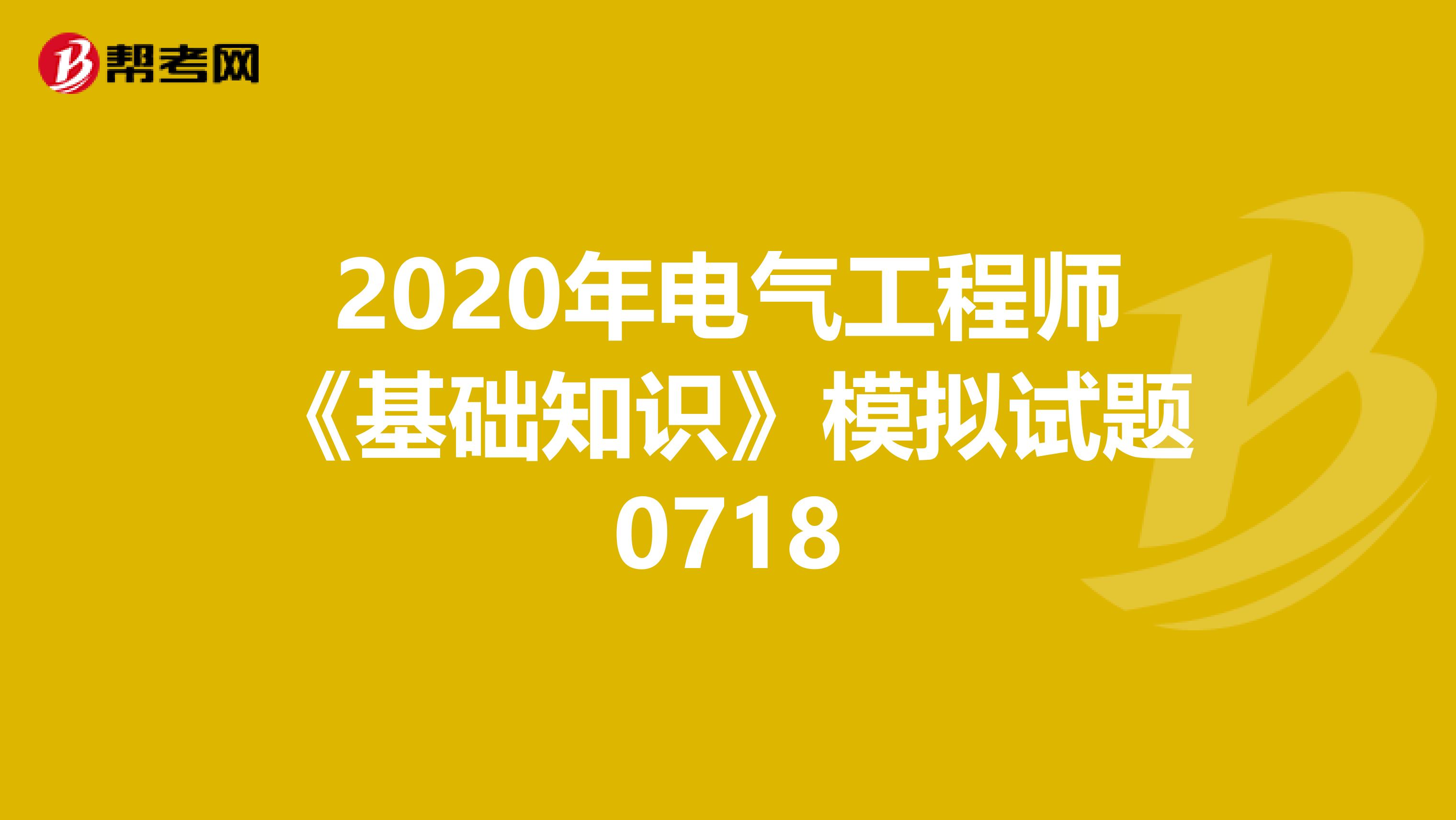 2020年电气工程师《基础知识》模拟试题0718