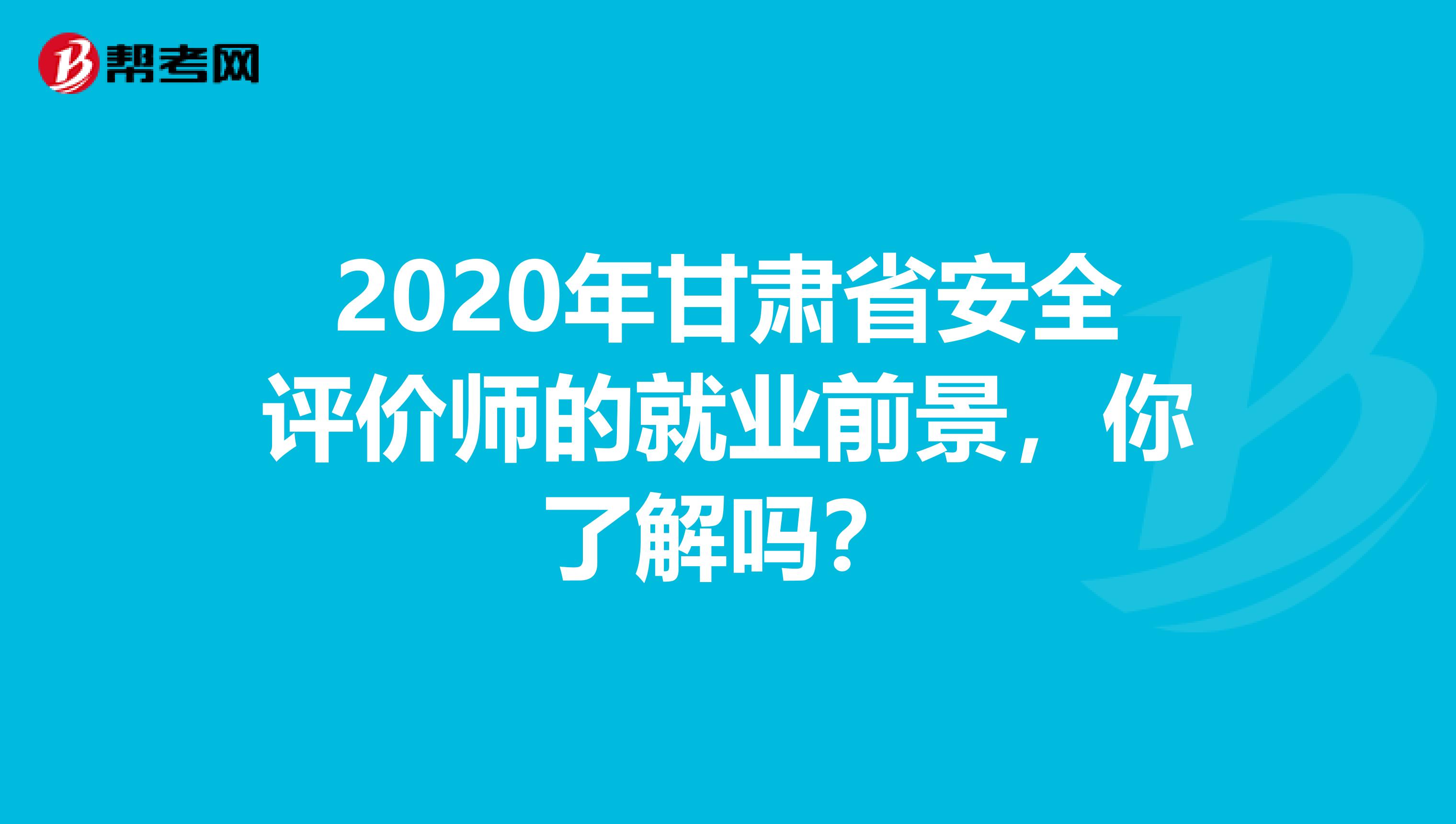 2020年甘肃省安全评价师的就业前景，你了解吗？