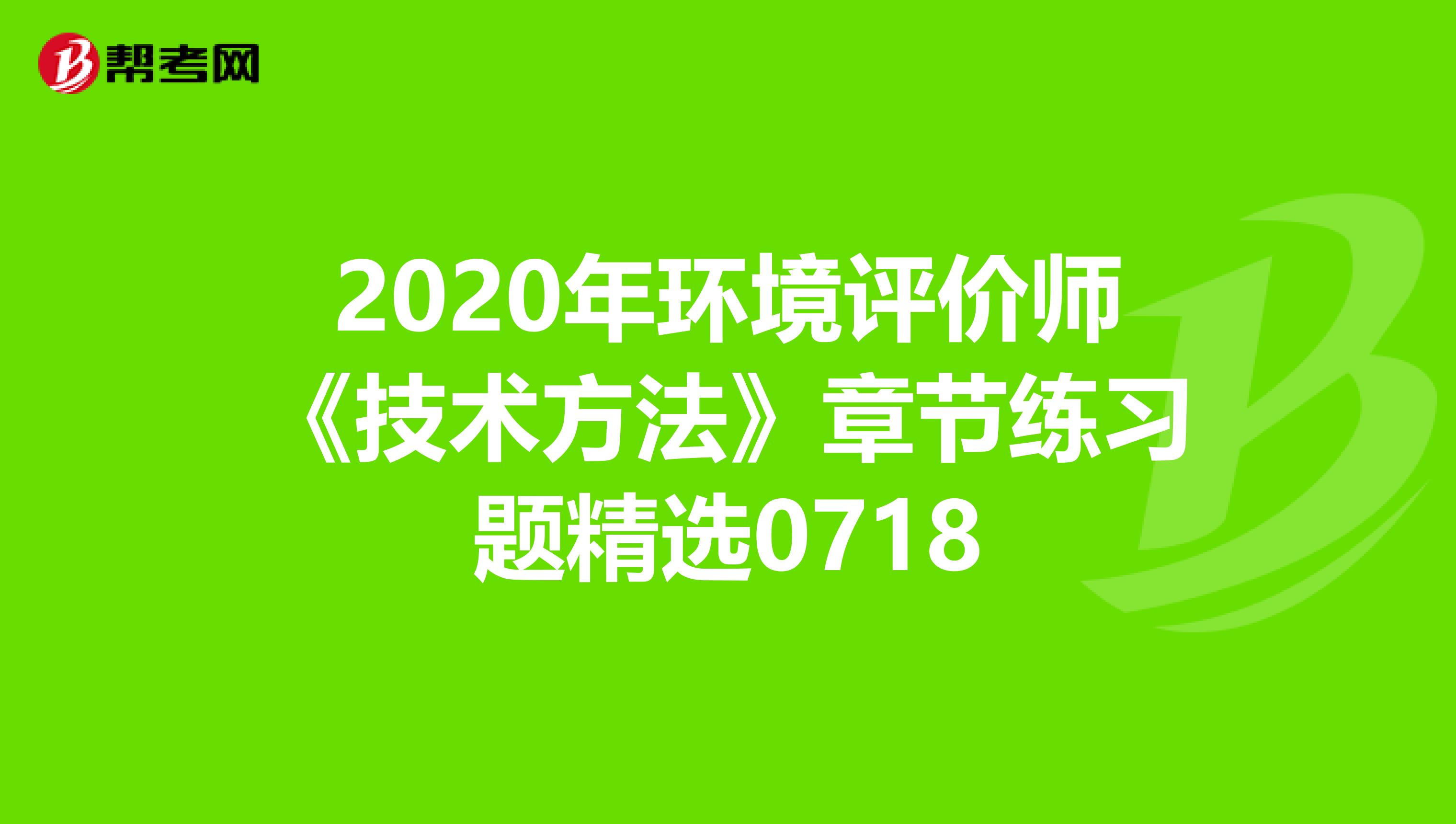 2020年环境评价师《技术方法》章节练习题精选0718