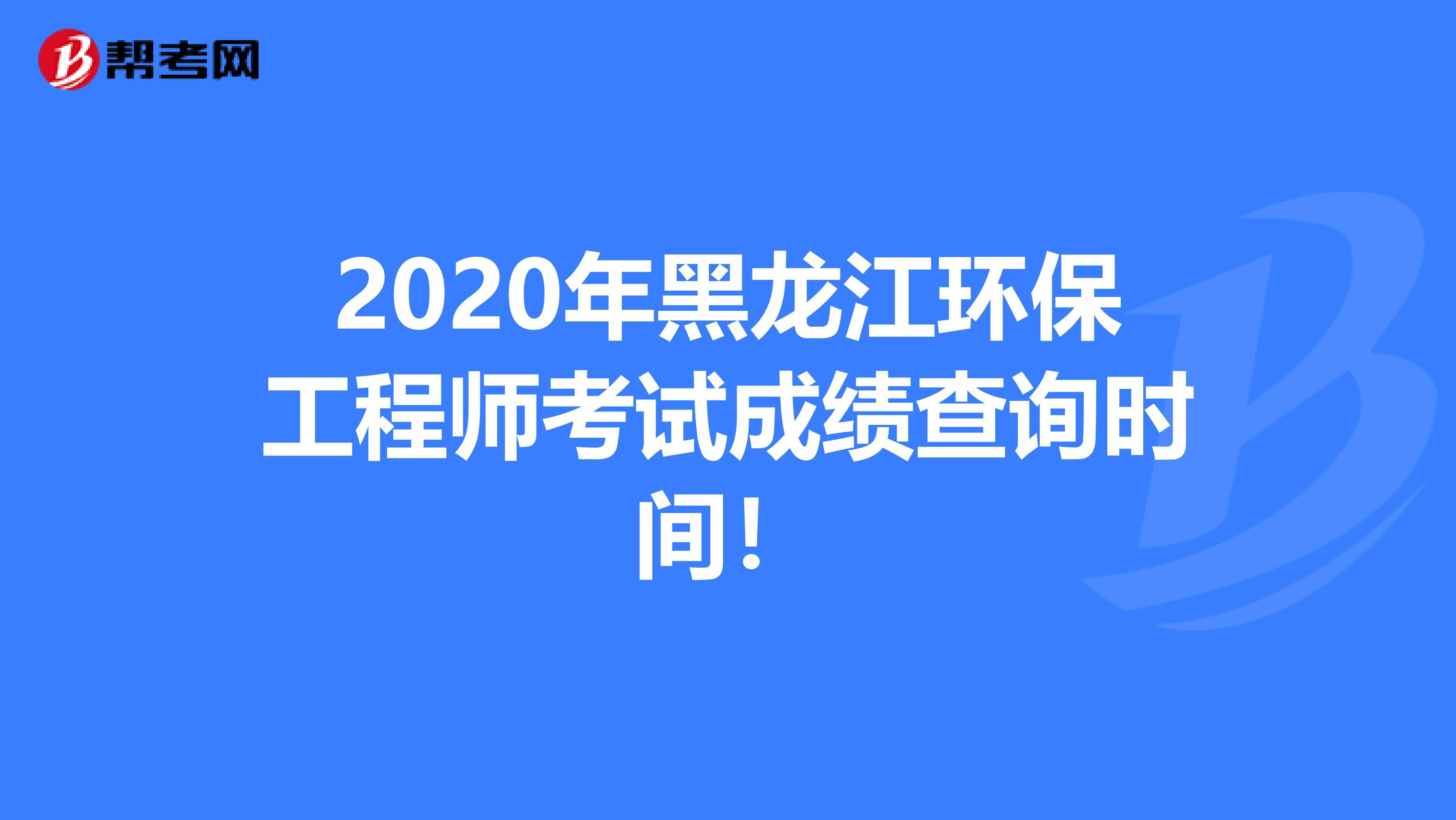 2020年黑龙江环保工程师考试成绩查询时间！
