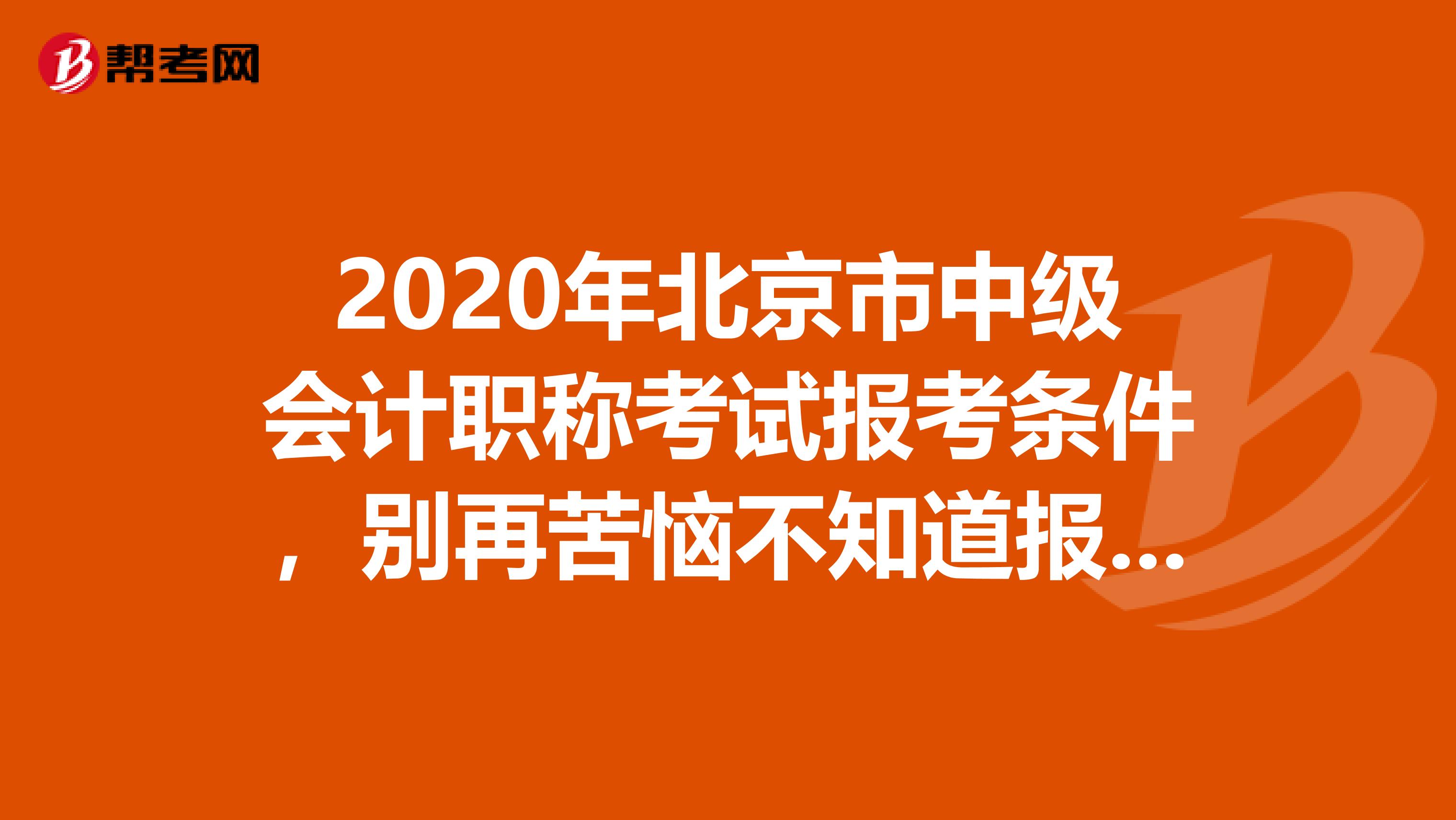 2020年北京市中级会计职称考试报考条件，别再苦恼不知道报考条件啦！