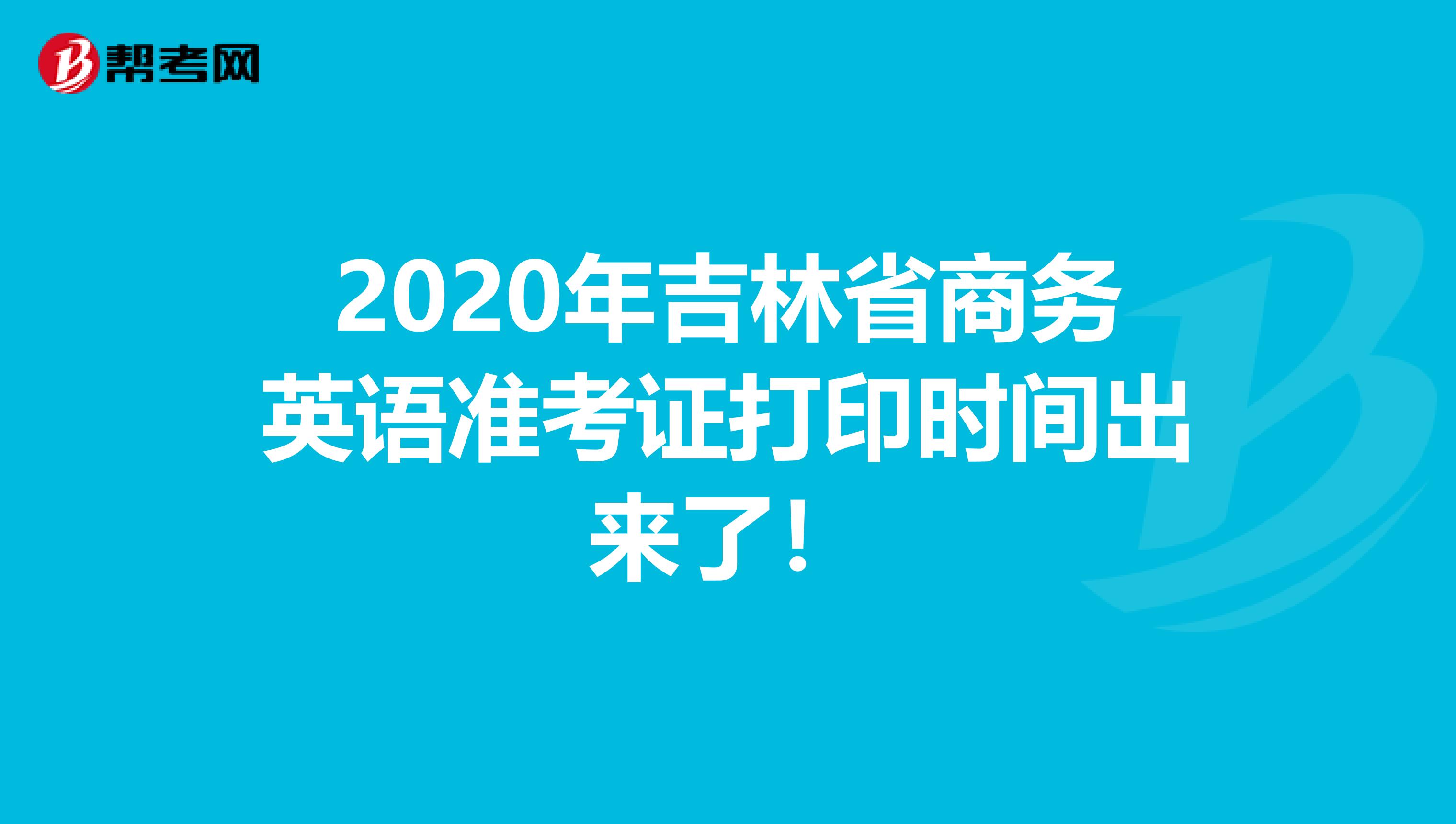 2020年吉林省商务英语准考证打印时间出来了！