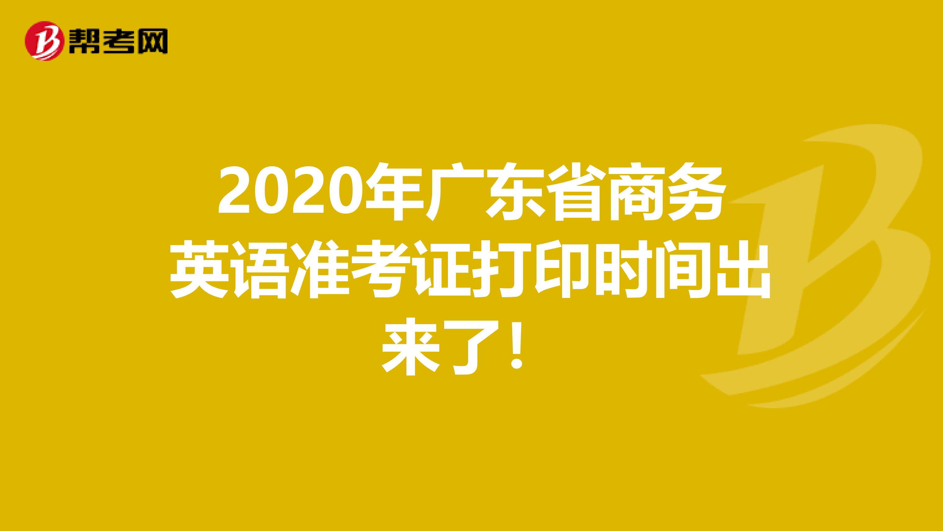 2020年广东省商务英语准考证打印时间出来了！