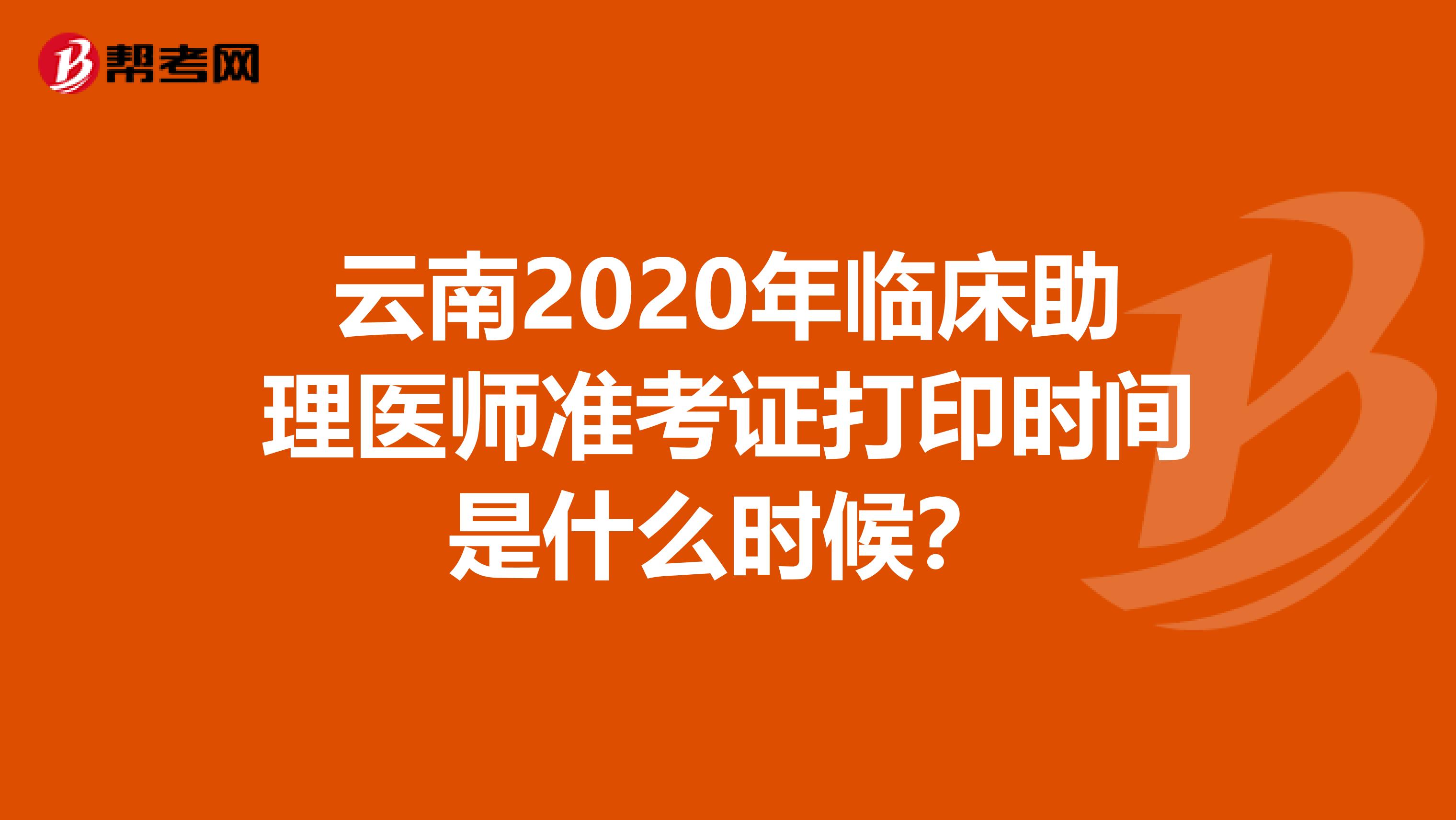 云南2020年临床助理医师准考证打印时间是什么时候？