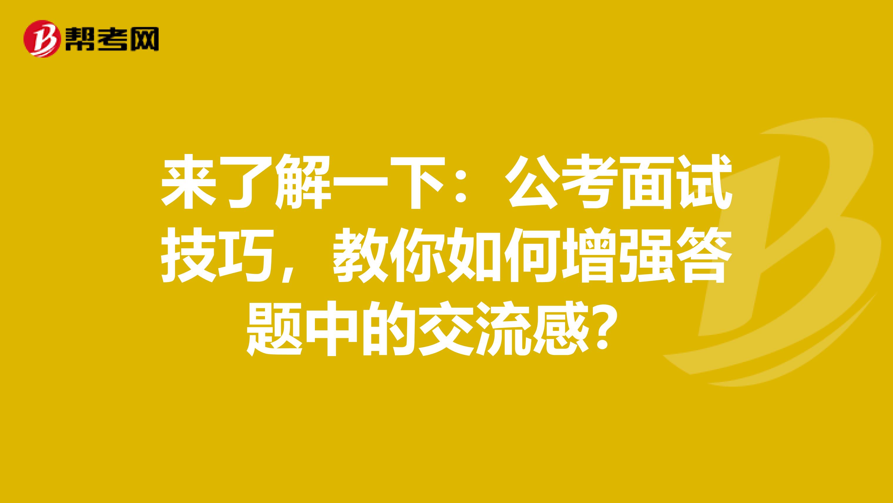 来了解一下：公考面试技巧，教你如何增强答题中的交流感？