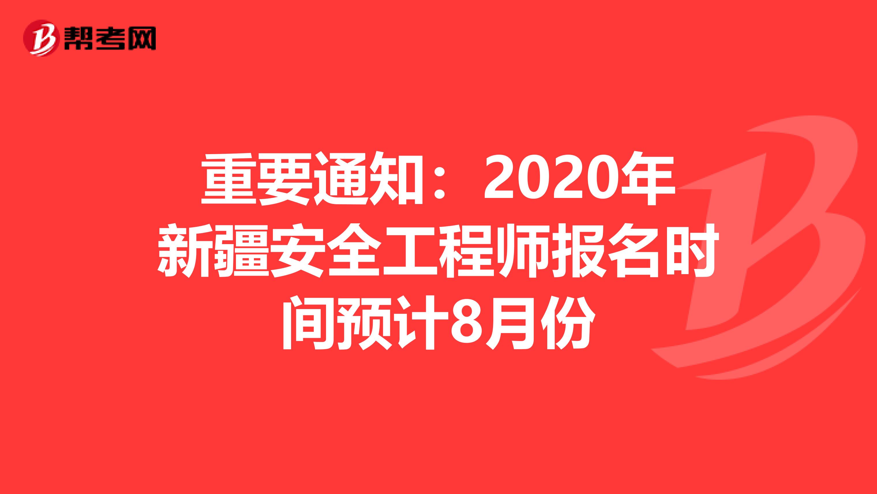 重要通知：2020年新疆安全工程师报名时间预计8月份