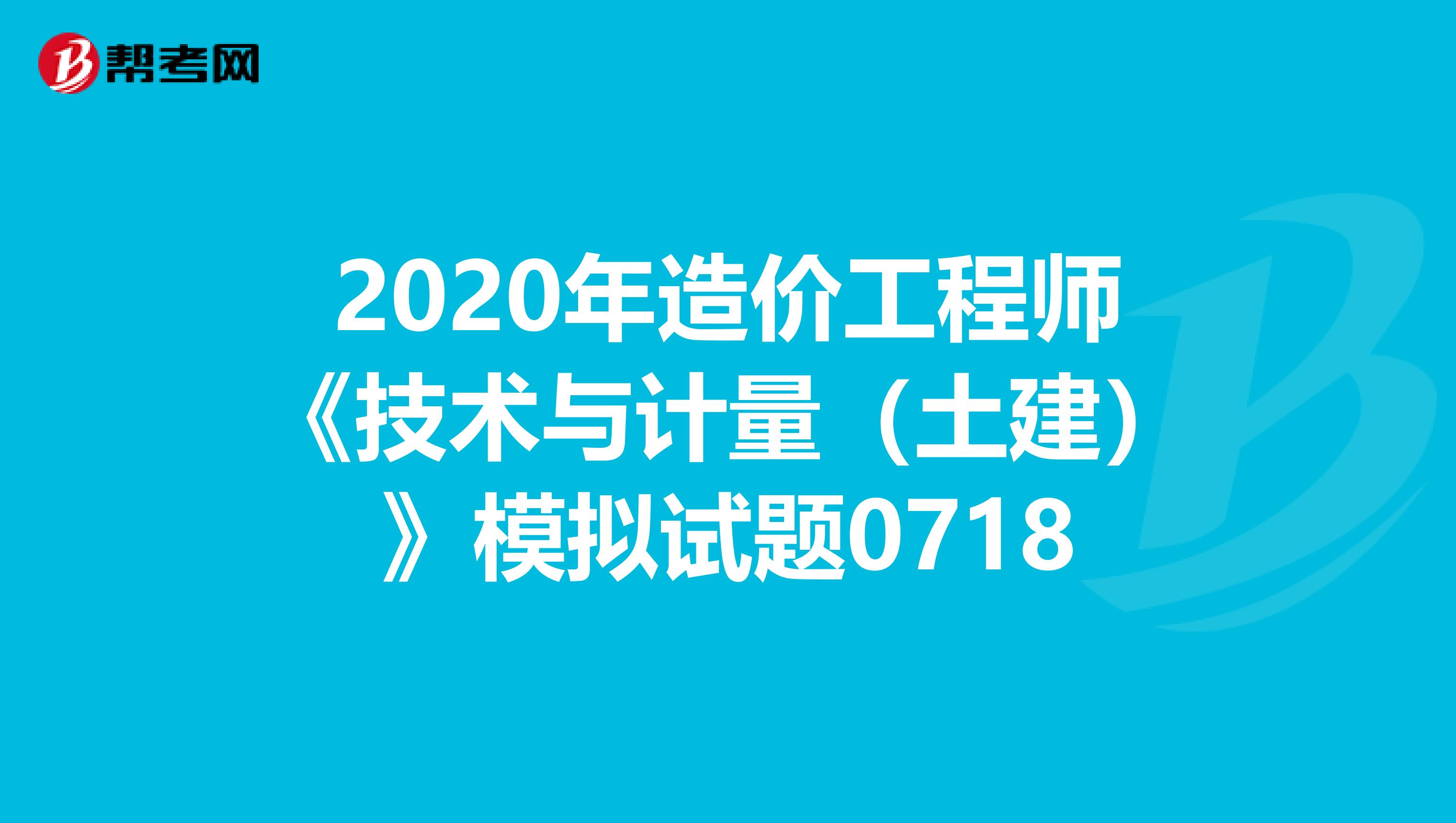2020年造价工程师《技术与计量（土建）》模拟试题0718