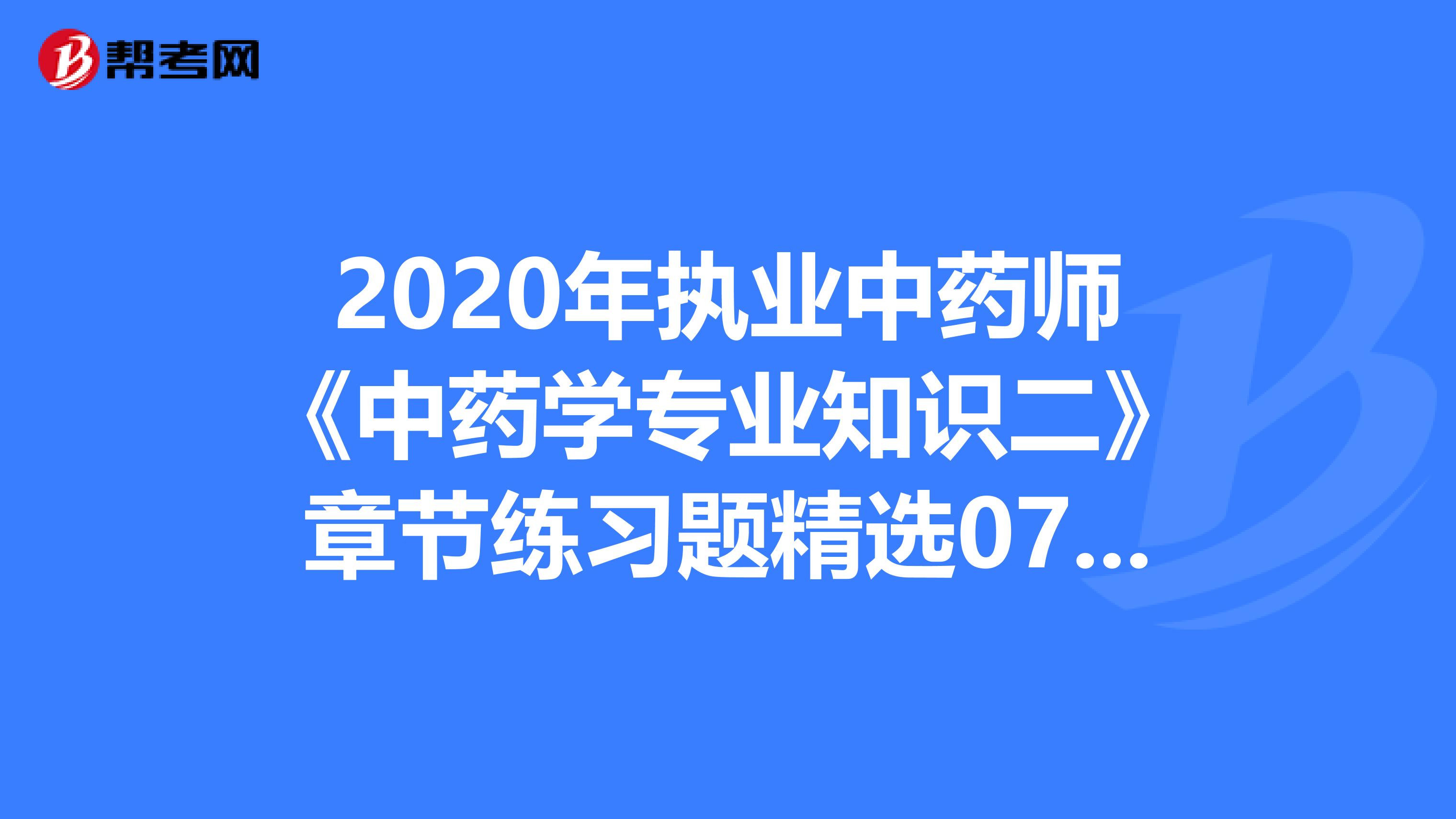 2020年执业中药师《中药学专业知识二》章节练习题精选0718