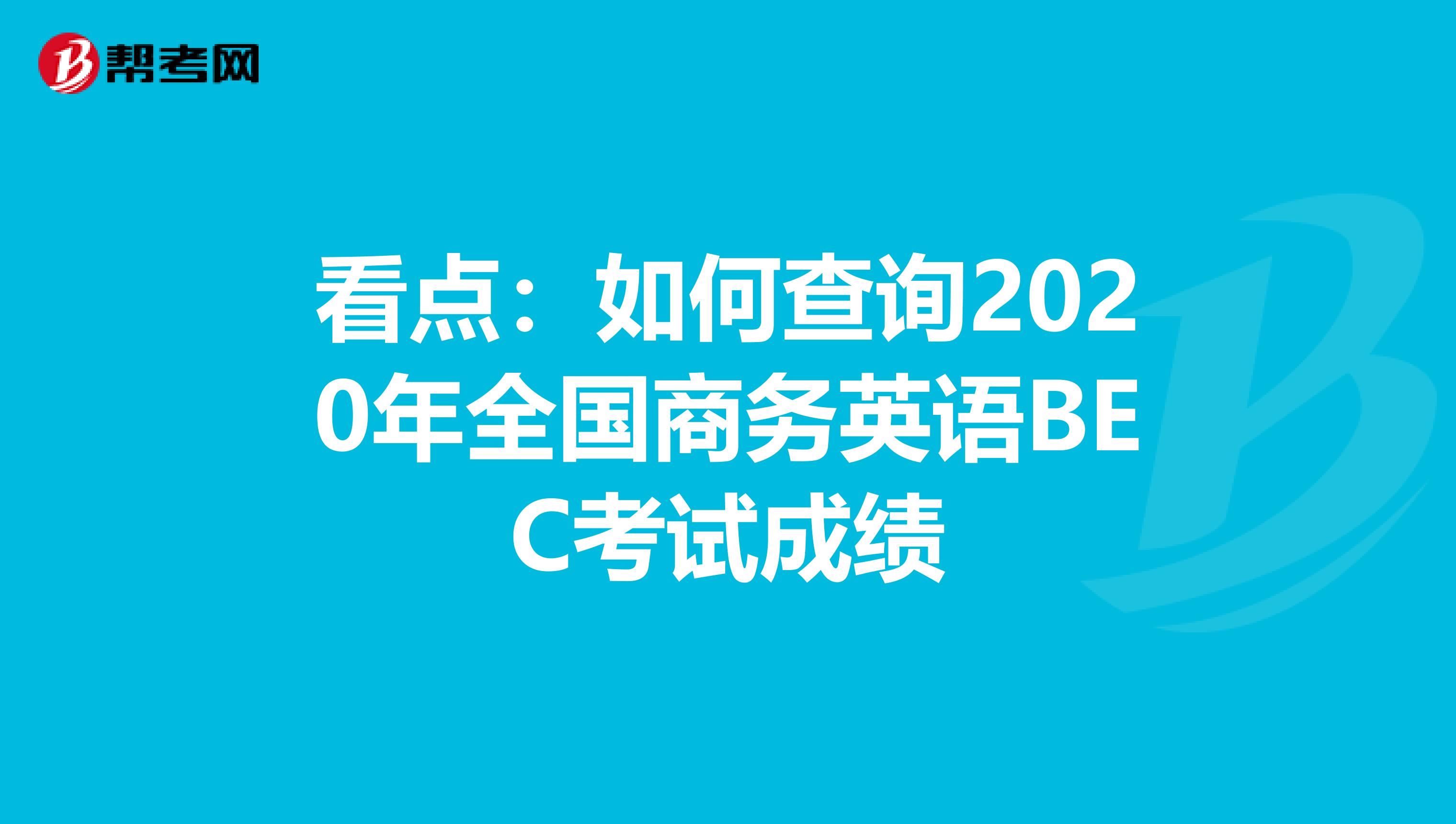 看点：如何查询2020年全国商务英语BEC考试成绩