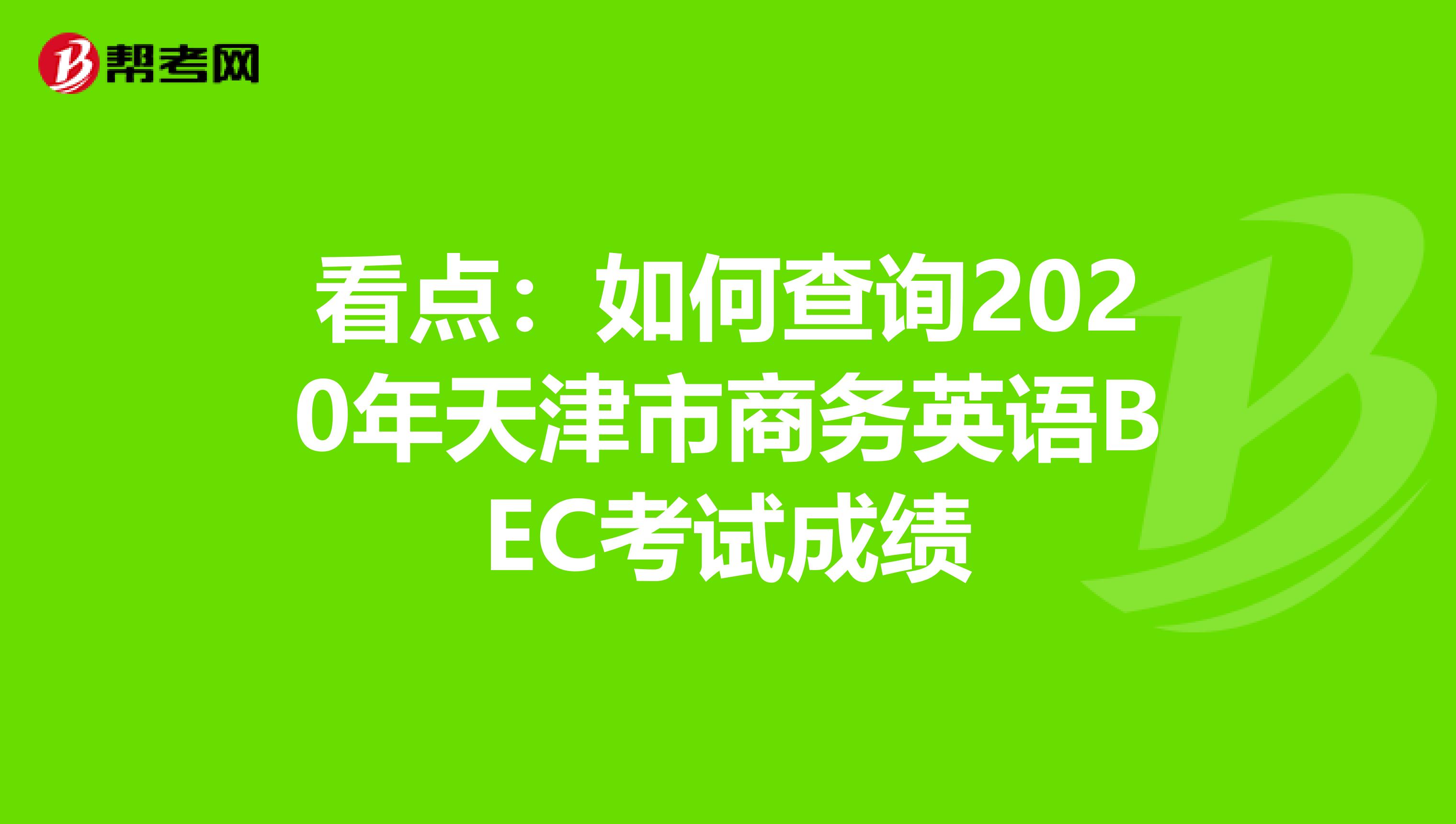 看点：如何查询2020年天津市商务英语BEC考试成绩