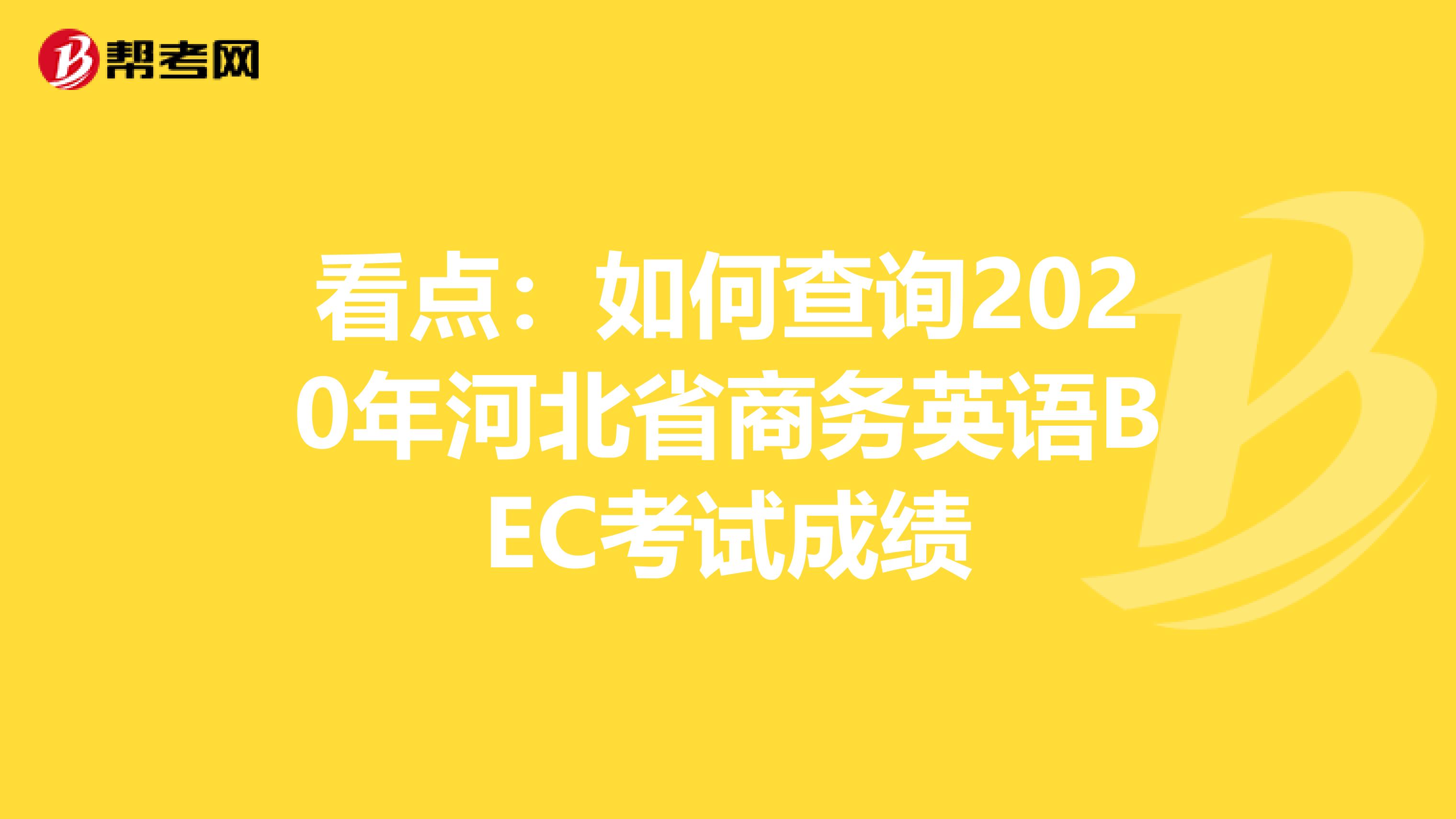 看点：如何查询2020年河北省商务英语BEC考试成绩