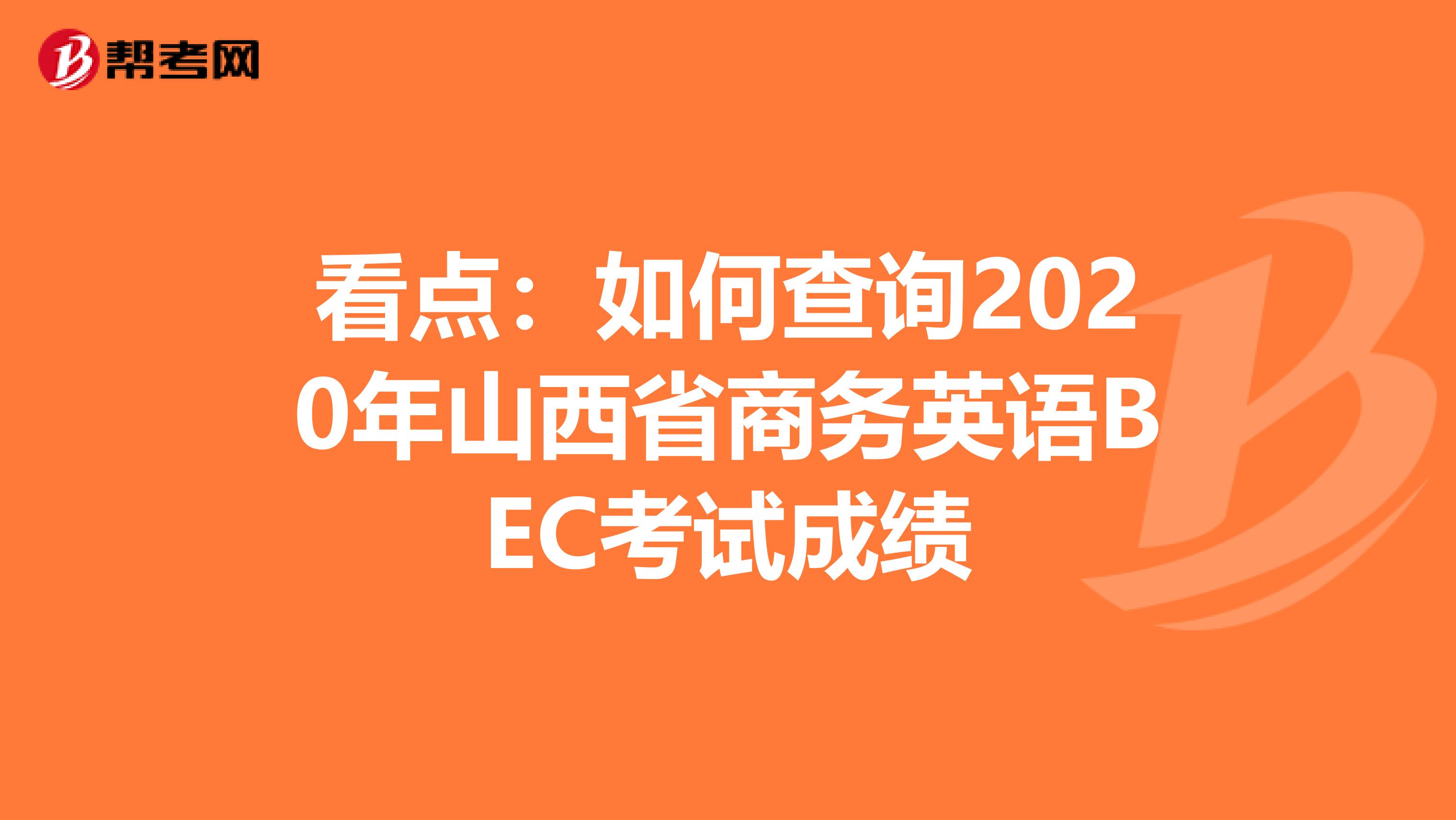 看点：如何查询2020年山西省商务英语BEC考试成绩