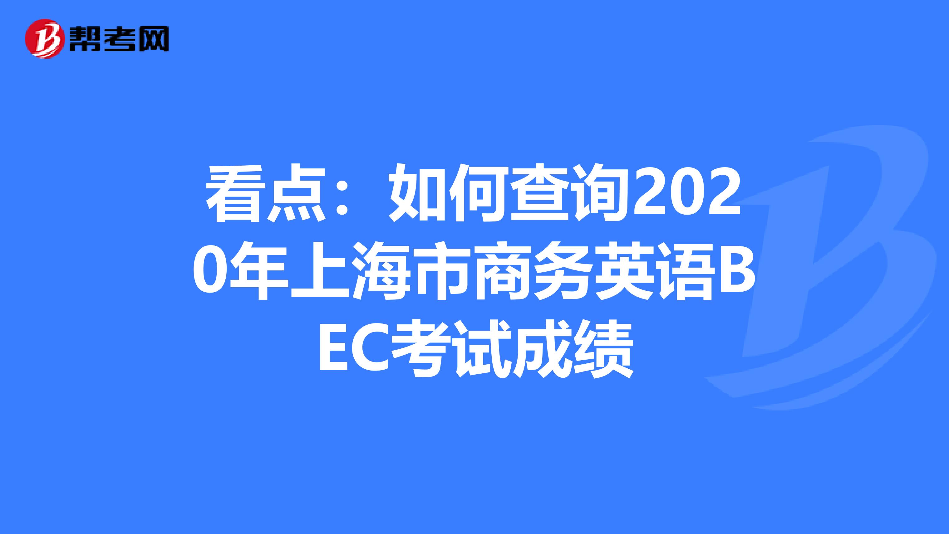 看点：如何查询2020年上海市商务英语BEC考试成绩