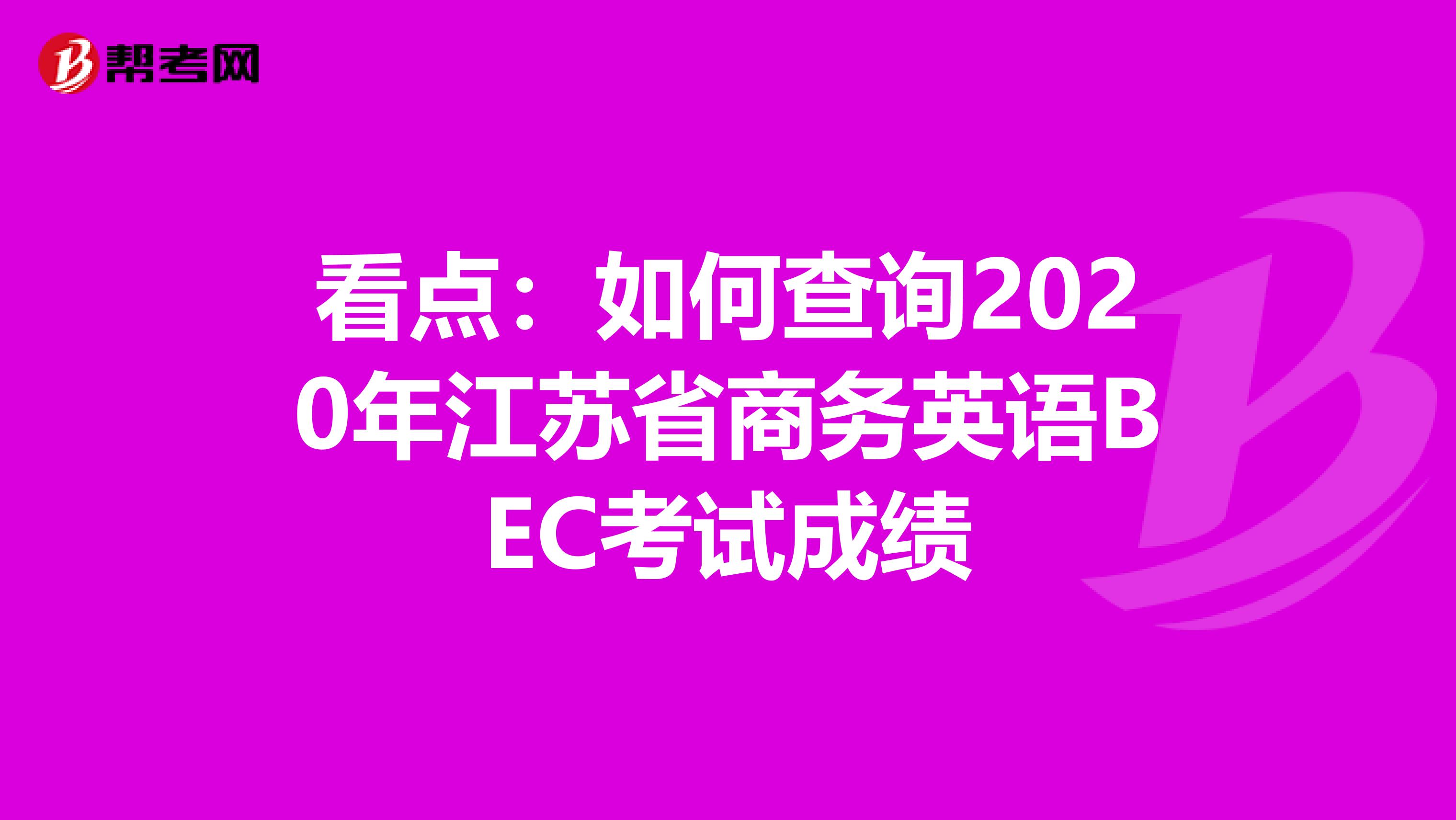 看点：如何查询2020年江苏省商务英语BEC考试成绩