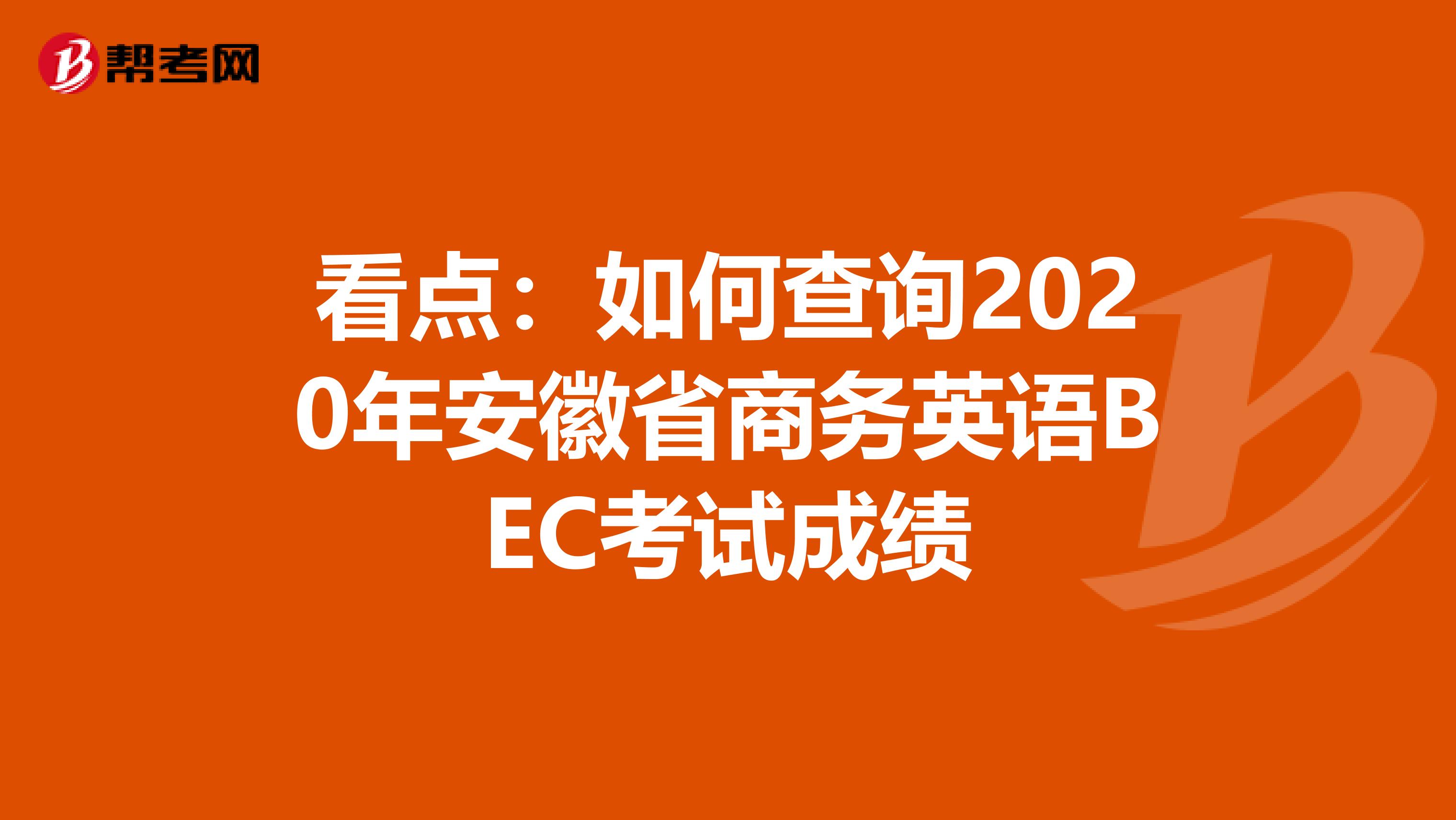 看点：如何查询2020年安徽省商务英语BEC考试成绩